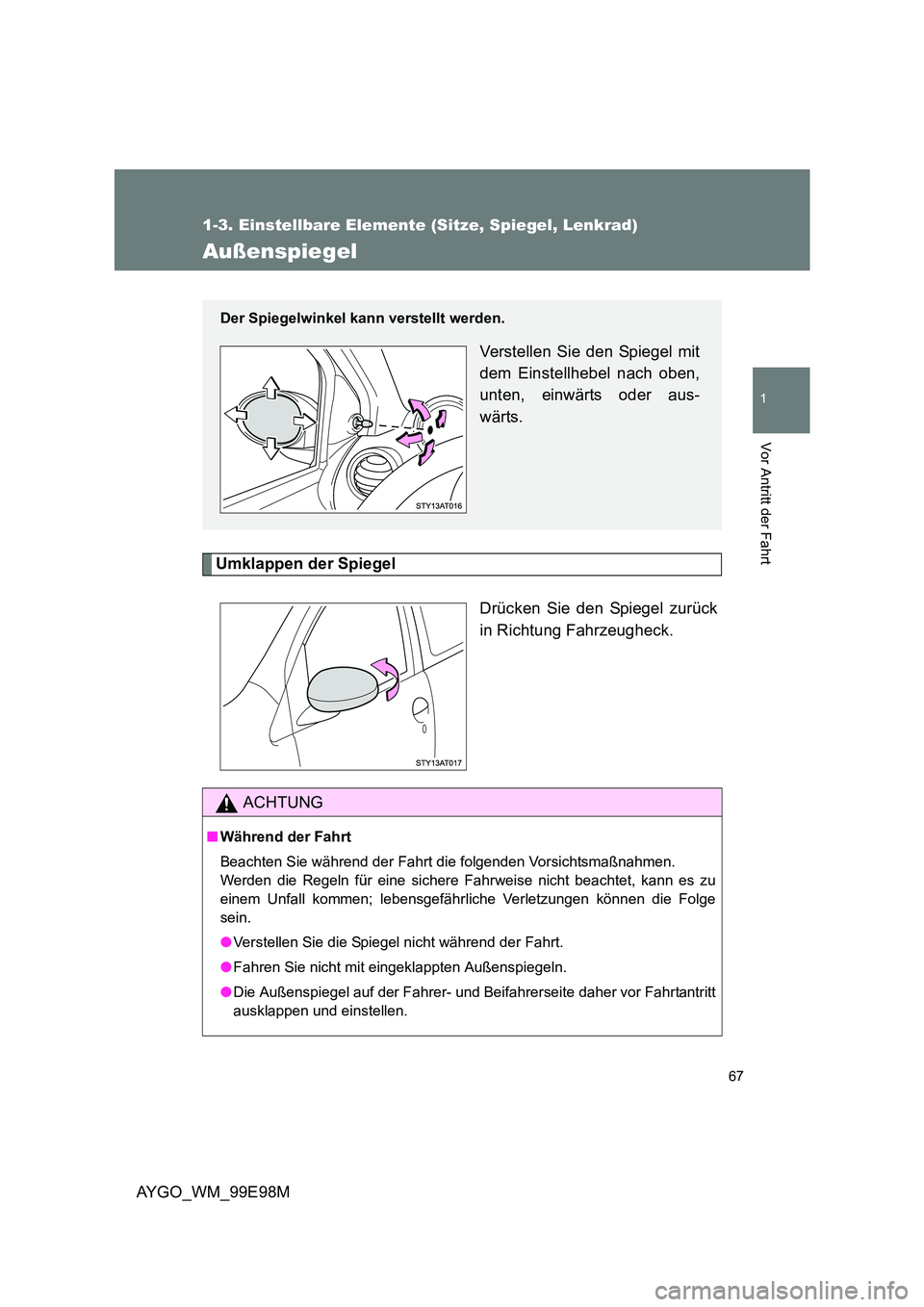 TOYOTA AYGO 2012  Betriebsanleitungen (in German) 67
1
1-3. Einstellbare Elemente (Sitze, Spiegel, Lenkrad)
Vor Antritt der Fahrt
AYGO_WM_99E98M
Außenspiegel
Umklappen der Spiegel 
Drücken Sie den Spiegel zurück 
in Richtung Fahrzeugheck. 
Der Spi