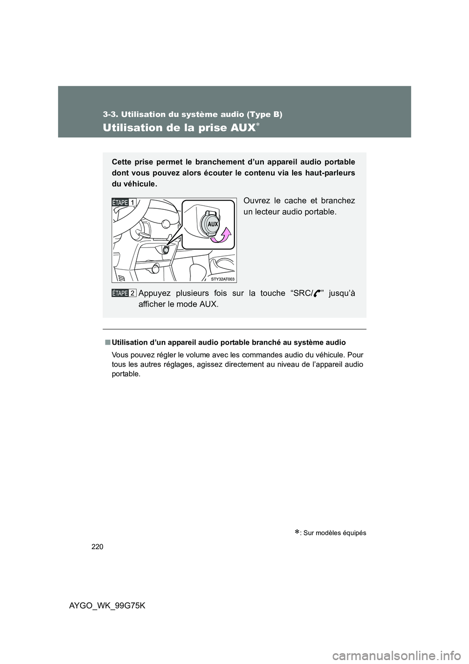 TOYOTA AYGO 2013 Notices Demploi (in French) 220
3-3. Utilisation du système audio (Type B)
AYGO_WK_99G75K
Utilisation de la prise AUX∗
∗: Sur modèles équipés
■Utilisation d’un appareil audio portable branché au système audio
Vous TOYOTA AYGO 2013 Notices Demploi (in French) 220
3-3. Utilisation du système audio (Type B)
AYGO_WK_99G75K
Utilisation de la prise AUX∗
∗: Sur modèles équipés
■Utilisation d’un appareil audio portable branché au système audio
Vous