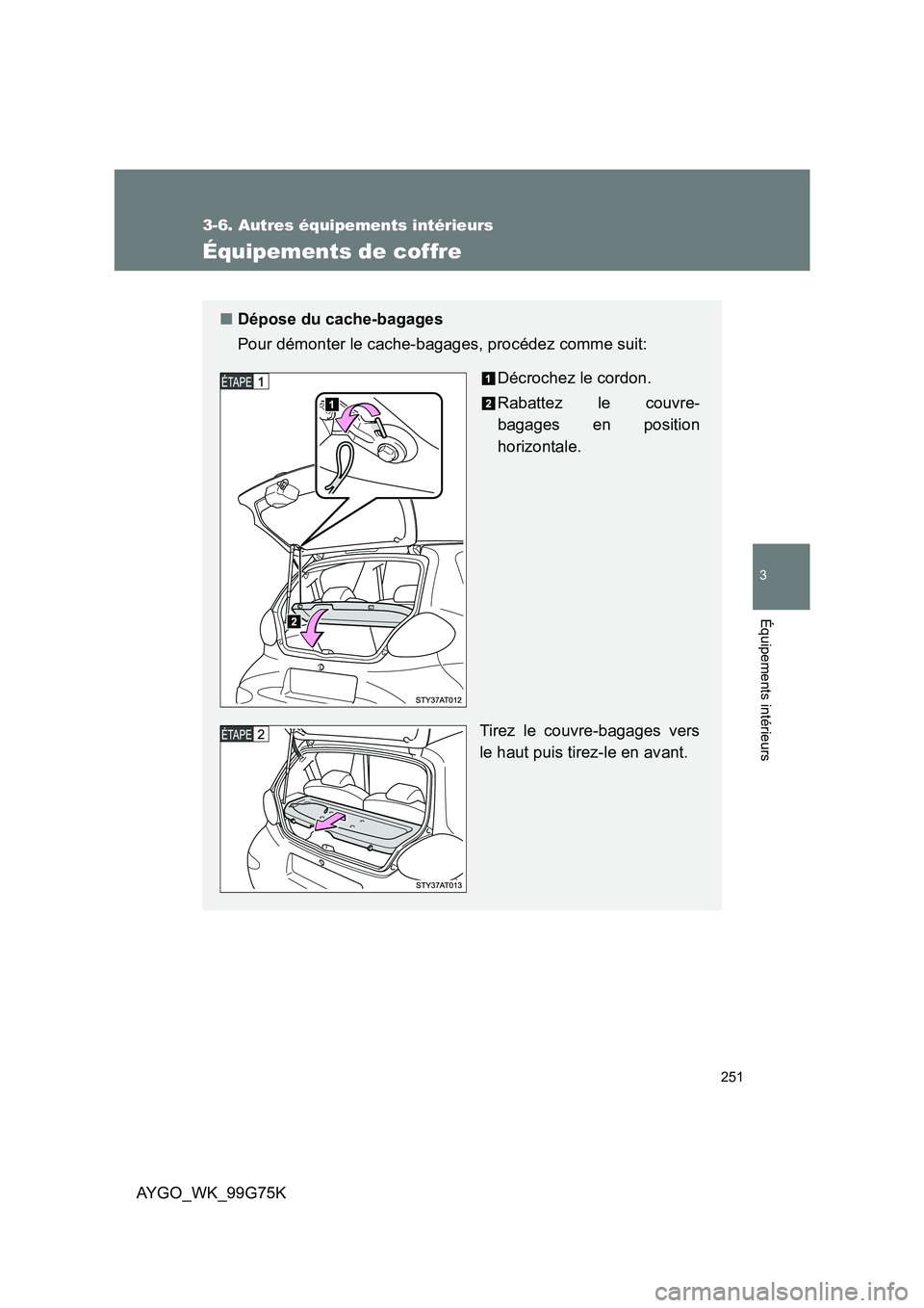 TOYOTA AYGO 2013  Notices Demploi (in French) 251
3-6. Autres équipements intérieurs
3
Équipements intérieurs
AYGO_WK_99G75K
Équipements de coffre
■Dépose du cache-bagages 
Pour démonter le cache-bagages, procédez comme suit: 
Décroche