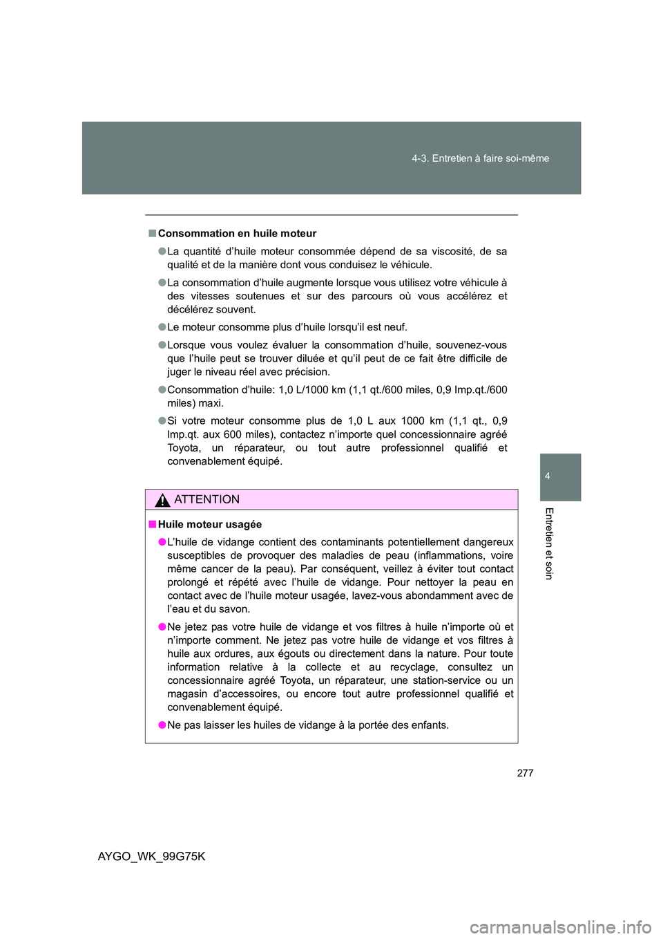 TOYOTA AYGO 2013  Notices Demploi (in French) 277 
4-3. Entretien à faire soi-même
4
Entretien et soin
AYGO_WK_99G75K
■ Consommation en huile moteur 
● La quantité d’huile moteur consommée dépend de sa viscosité, de sa 
qualité et de