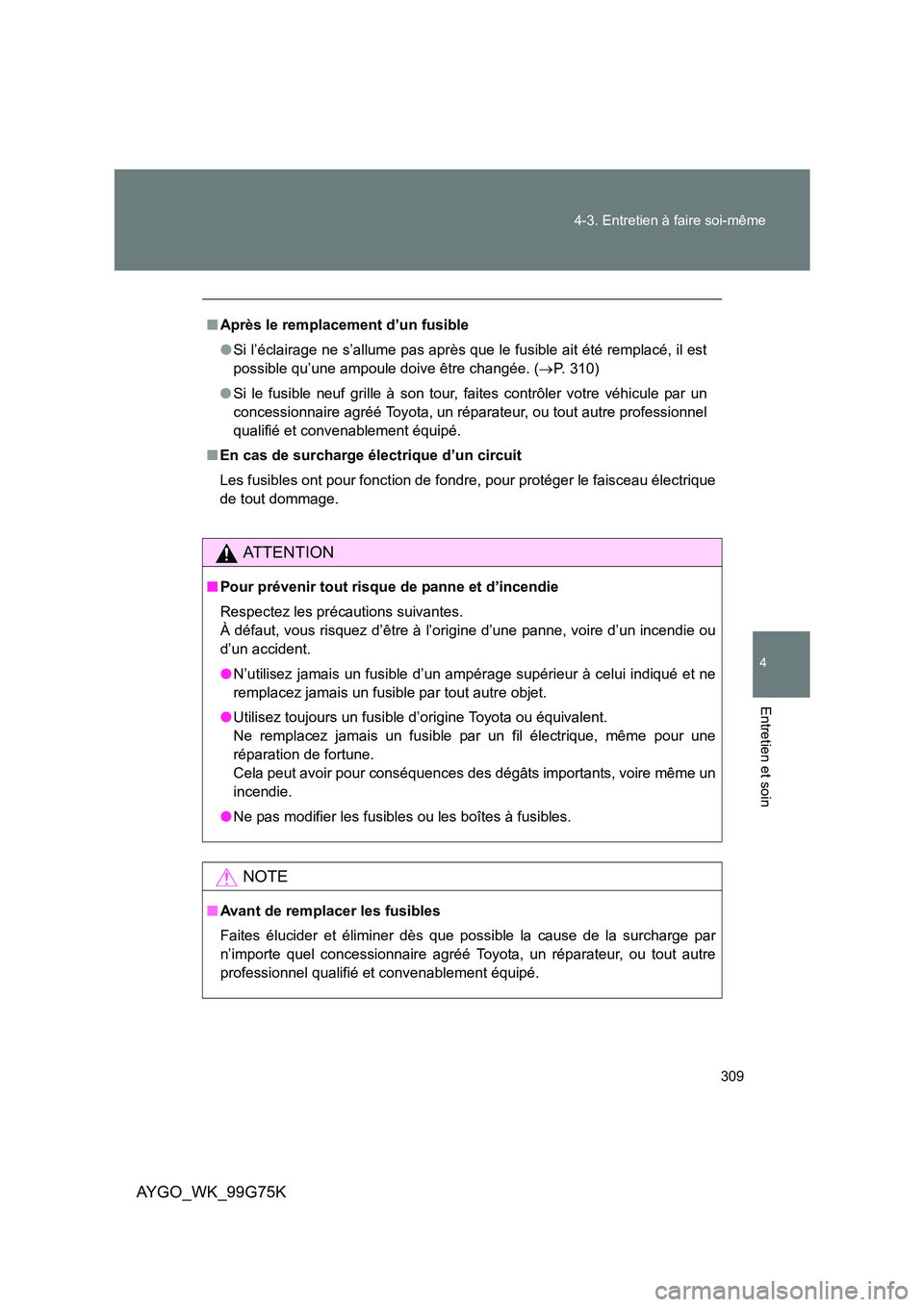 TOYOTA AYGO 2013 Notices Demploi (in French) 309
4-3. Entretien à faire soi-même
4
Entretien et soin
AYGO_WK_99G75K
■ Après le remplacement d’un fusible
● Si l’éclairage ne s’allume pas après que le fusible ait été remplacé, TOYOTA AYGO 2013 Notices Demploi (in French) 309
4-3. Entretien à faire soi-même
4
Entretien et soin
AYGO_WK_99G75K
■ Après le remplacement d’un fusible
● Si l’éclairage ne s’allume pas après que le fusible ait été remplacé,