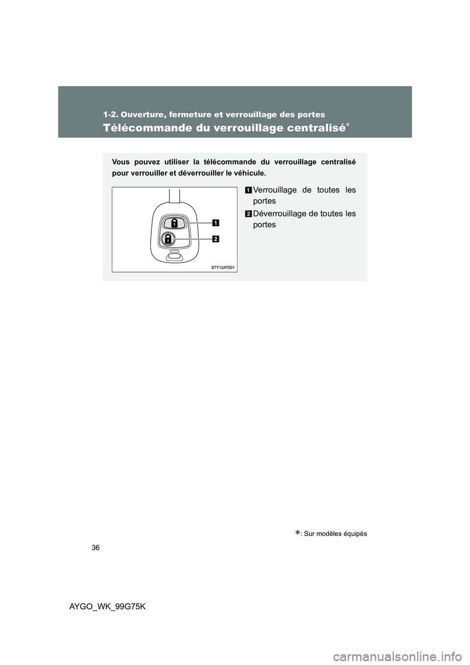 TOYOTA AYGO 2013  Notices Demploi (in French) 36
AYGO_WK_99G75K
1-2. Ouverture, fermeture et verrouillage des portes
Télécommande du verrouillage centralisé∗
∗: Sur modèles équipés
Vous pouvez utiliser la télécommande du verrouillage 