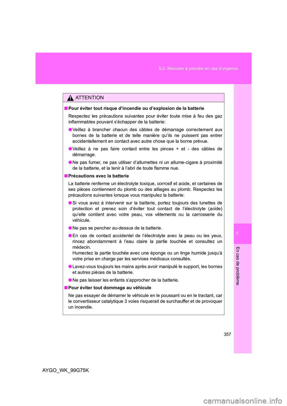 TOYOTA AYGO 2013  Notices Demploi (in French) 5
357 
5-2. Mesures à prendre en cas d’urgence
En cas de problème
AYGO_WK_99G75K
AT T E N T I O N
■ Pour éviter tout risque d’incendie ou d’explosion de la batterie 
Respectez les précauti