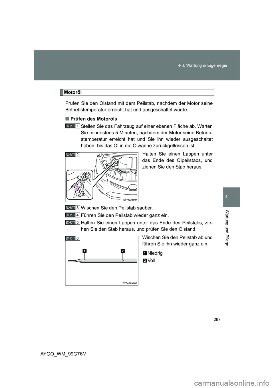 TOYOTA AYGO 2013 Betriebsanleitungen (in German) 267
4-3. Wartung in Eigenregie
4
Wartung und Pflege
AYGO_WM_99G76M
Motoröl
Prüfen Sie den Ölstand mit dem Peilstab, nachdem der Motor seine
Betriebstemperatur erreicht hat und ausgeschaltet wurd TOYOTA AYGO 2013 Betriebsanleitungen (in German) 267
4-3. Wartung in Eigenregie
4
Wartung und Pflege
AYGO_WM_99G76M
Motoröl
Prüfen Sie den Ölstand mit dem Peilstab, nachdem der Motor seine
Betriebstemperatur erreicht hat und ausgeschaltet wurd