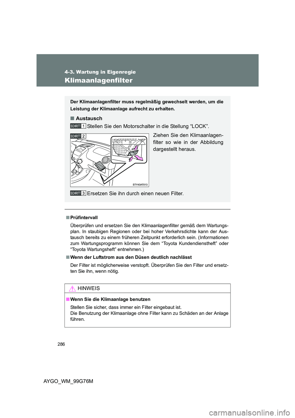 TOYOTA AYGO 2013 Betriebsanleitungen (in German) 286
4-3. Wartung in Eigenregie
AYGO_WM_99G76M
Klimaanlagenfilter
■Prüfintervall
Überprüfen und ersetzen Sie den Klimaanlagenfilter gemäß dem Wartungs-
plan. In staubigen Regionen oder bei hoh TOYOTA AYGO 2013 Betriebsanleitungen (in German) 286
4-3. Wartung in Eigenregie
AYGO_WM_99G76M
Klimaanlagenfilter
■Prüfintervall
Überprüfen und ersetzen Sie den Klimaanlagenfilter gemäß dem Wartungs-
plan. In staubigen Regionen oder bei hoh