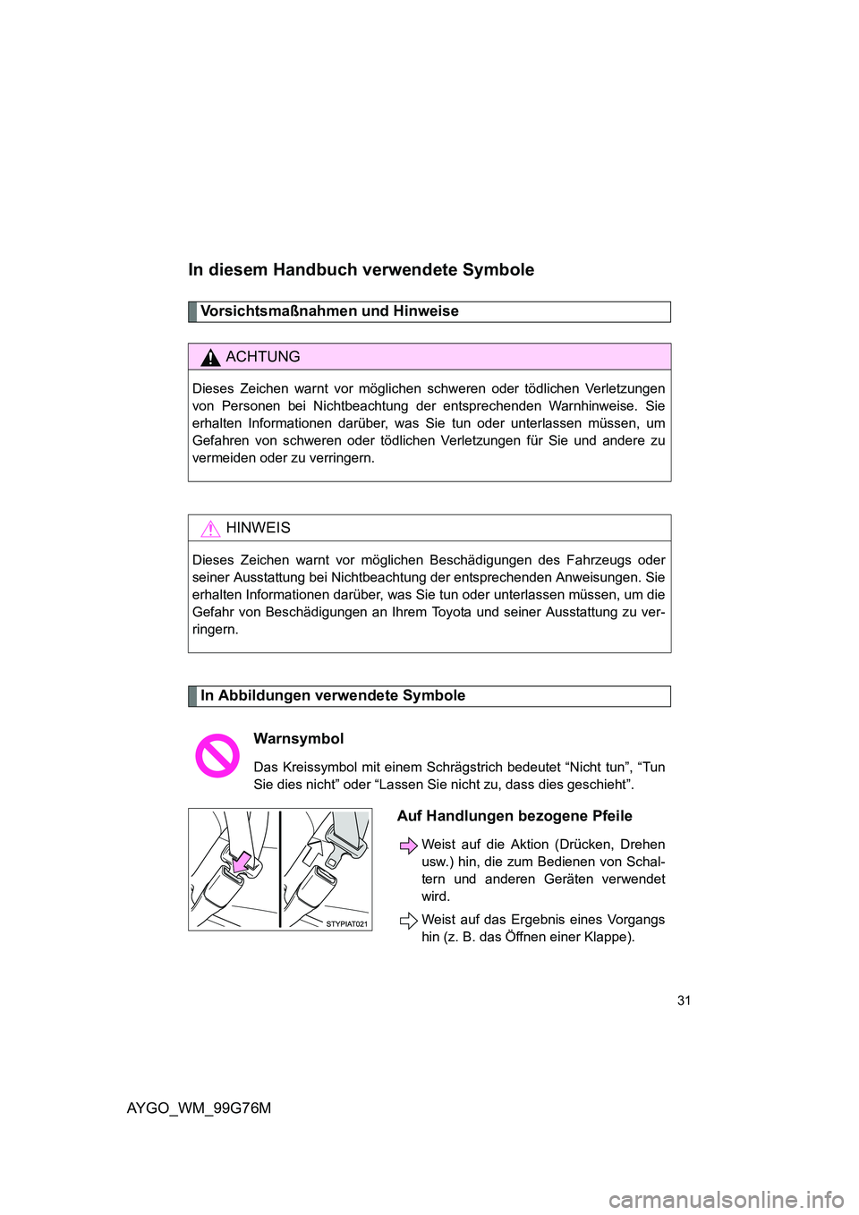 TOYOTA AYGO 2013  Betriebsanleitungen (in German) AYGO_WM_99G76M
31
In diesem Handbuch verwendete Symbole
Vorsichtsmaßnahmen und Hinweise 
In Abbildungen verwendete Symbole
ACHTUNG
Dieses Zeichen warnt vor möglichen schweren oder tödlichen Verletz