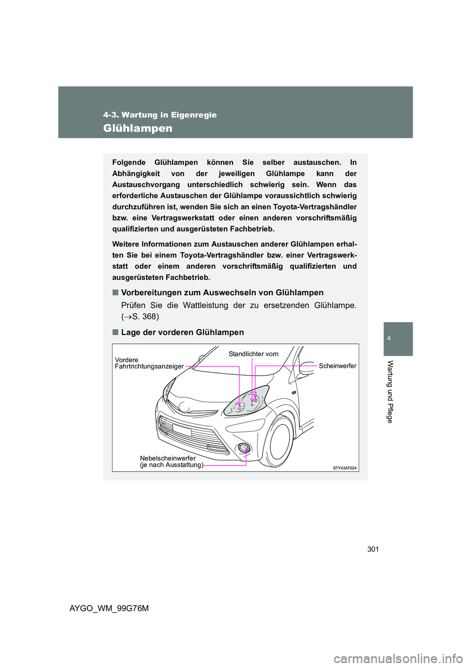 TOYOTA AYGO 2013  Betriebsanleitungen (in German) 301
4-3. Wartung in Eigenregie
4
Wartung und Pflege
AYGO_WM_99G76M
Glühlampen
Folgende Glühlampen können Sie selber austauschen. In 
Abhängigkeit von der jeweiligen Glühlampe kann der
Austauschvo
