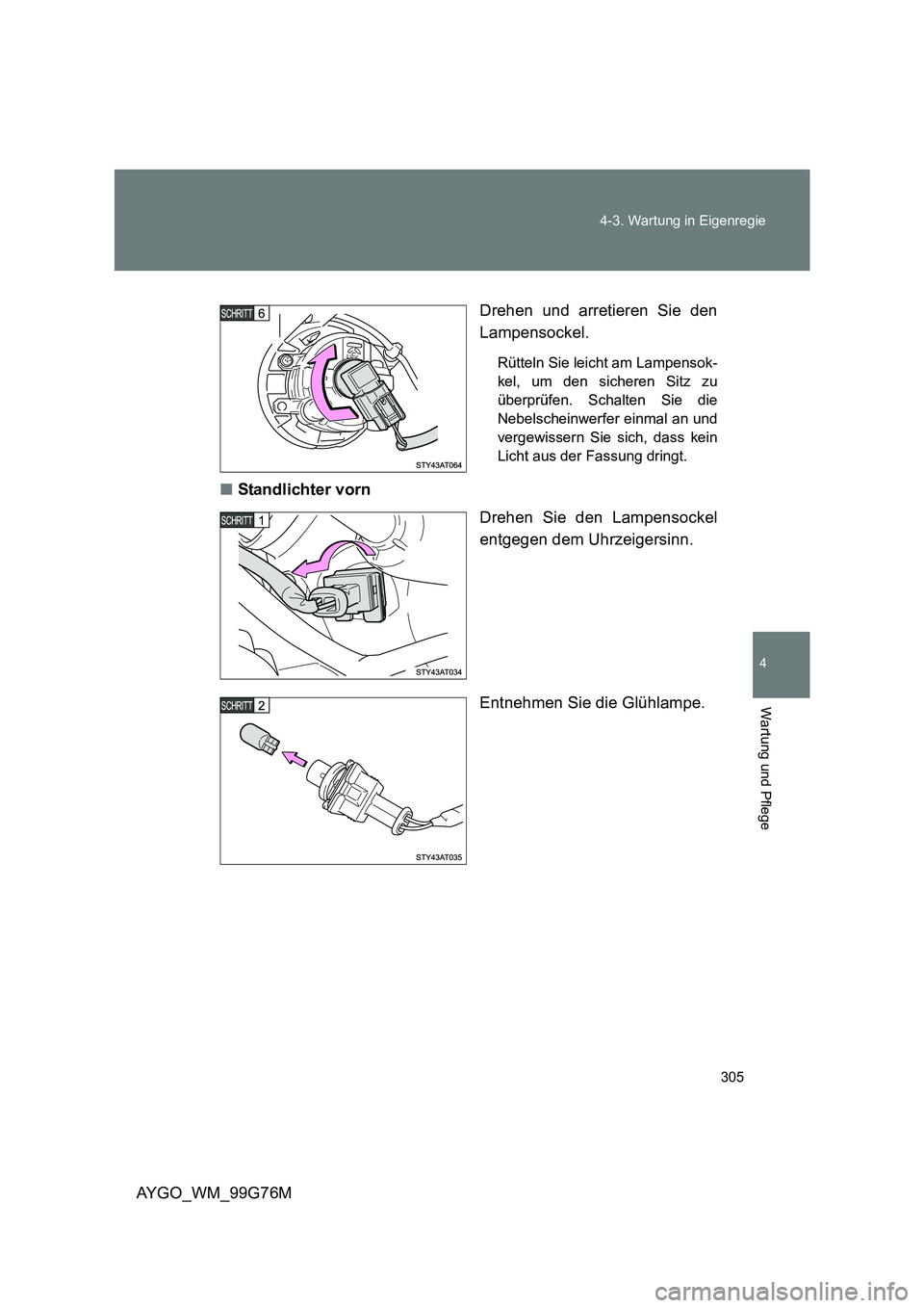 TOYOTA AYGO 2013  Betriebsanleitungen (in German) 305 
4-3. Wartung in Eigenregie
4
Wartung und Pflege
AYGO_WM_99G76M 
Drehen und arretieren Sie den 
Lampensockel.
Rütteln Sie leicht am Lampensok- 
kel, um den sicheren Sitz zu
überprüfen. Schalten