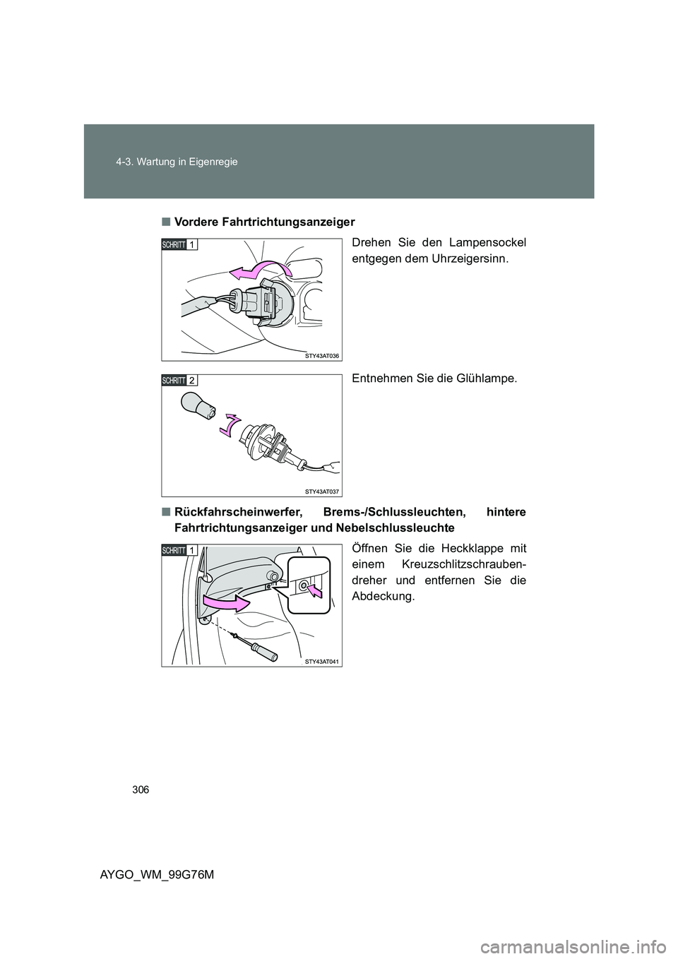 TOYOTA AYGO 2013  Betriebsanleitungen (in German) 306 
4-3. Wartung in Eigenregie
AYGO_WM_99G76M 
■ Vordere Fahrtrichtungsanzeiger 
Drehen Sie den Lampensockel 
entgegen dem Uhrzeigersinn. 
Entnehmen Sie die Glühlampe. 
■ Rückfahrscheinwerfer, 