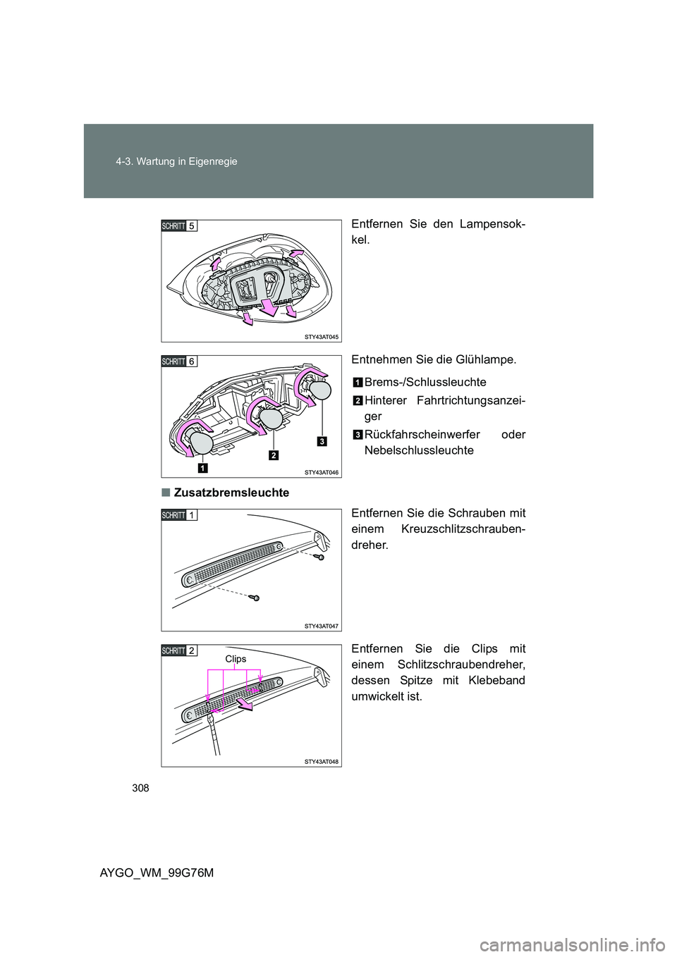 TOYOTA AYGO 2013  Betriebsanleitungen (in German) 308 
4-3. Wartung in Eigenregie
AYGO_WM_99G76M 
Entfernen Sie den Lampensok- 
kel. 
Entnehmen Sie die Glühlampe. 
Brems-/Schlussleuchte 
Hinterer Fahrtrichtungsanzei- 
ger 
Rückfahrscheinwerfer oder