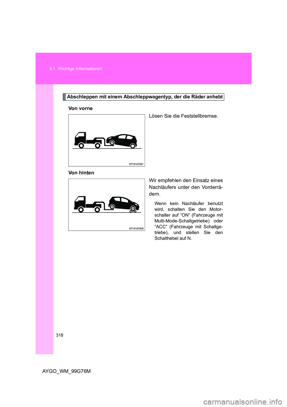 TOYOTA AYGO 2013 Betriebsanleitungen (in German) 318
5-1. Wichtige Informationen
AYGO_WM_99G76M
Abschleppen mit einem Abschleppwagentyp, der die Räder anhebt
Vo n v o r n e
Lösen Sie die Feststellbremse.
Von hinten
Wir empfehlen den Einsatz e TOYOTA AYGO 2013 Betriebsanleitungen (in German) 318
5-1. Wichtige Informationen
AYGO_WM_99G76M
Abschleppen mit einem Abschleppwagentyp, der die Räder anhebt
Vo n v o r n e
Lösen Sie die Feststellbremse.
Von hinten
Wir empfehlen den Einsatz e