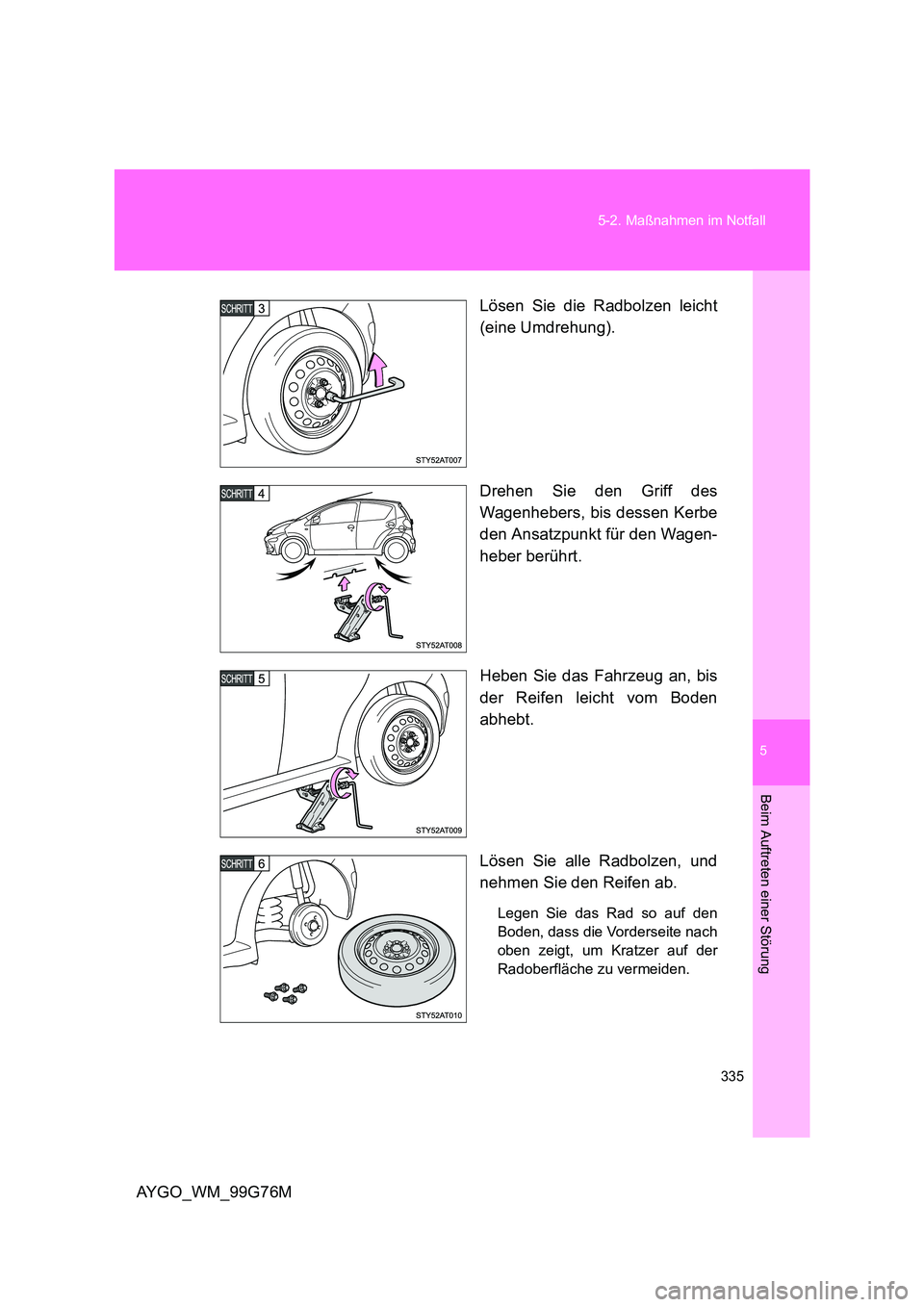 TOYOTA AYGO 2013  Betriebsanleitungen (in German) 5
335 
5-2. Maßnahmen im Notfall
Beim Auftreten einer Störung
AYGO_WM_99G76M 
Lösen Sie die Radbolzen leicht 
(eine Umdrehung). 
Drehen Sie den Griff des 
Wagenhebers, bis dessen Kerbe 
den Ansatzp