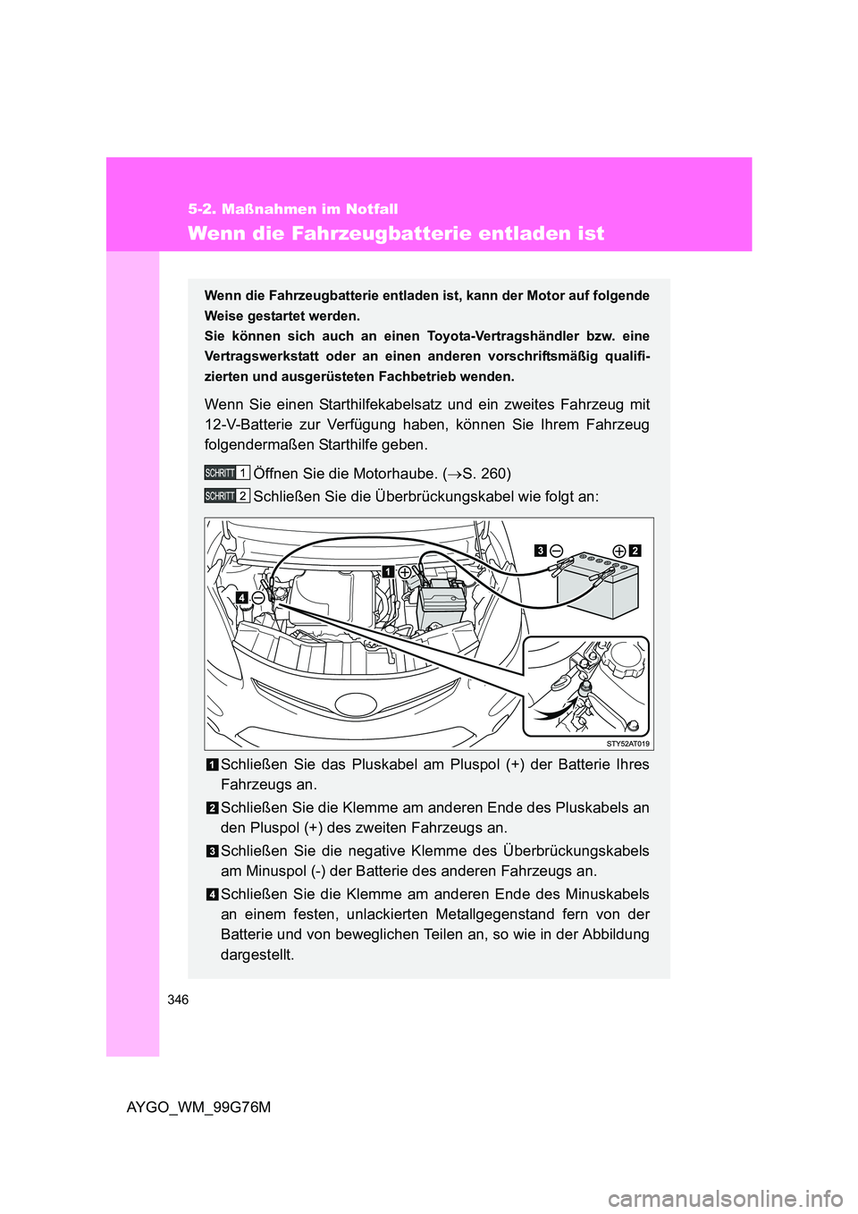 TOYOTA AYGO 2013 Betriebsanleitungen (in German) 346
5-2. Maßnahmen im Notfall
AYGO_WM_99G76M
Wenn die Fahrzeugbatterie entladen ist
Wenn die Fahrzeugbatterie entladen ist, kann der Motor auf folgende
Weise gestartet werden.
Sie können sich auch TOYOTA AYGO 2013 Betriebsanleitungen (in German) 346
5-2. Maßnahmen im Notfall
AYGO_WM_99G76M
Wenn die Fahrzeugbatterie entladen ist
Wenn die Fahrzeugbatterie entladen ist, kann der Motor auf folgende
Weise gestartet werden.
Sie können sich auch