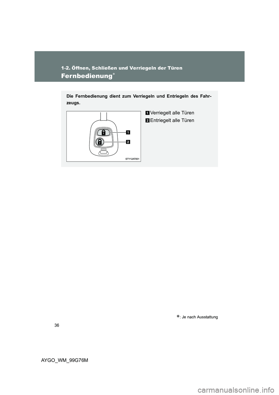 TOYOTA AYGO 2013  Betriebsanleitungen (in German) 36
AYGO_WM_99G76M
1-2. Öffnen, Schließen und Verriegeln der Türen
Fer nbedienung∗
∗: Je nach Ausstattung
Die Fernbedienung dient zum Verriegeln und Entriegeln des Fahr- 
zeugs. 
Verriegelt alle