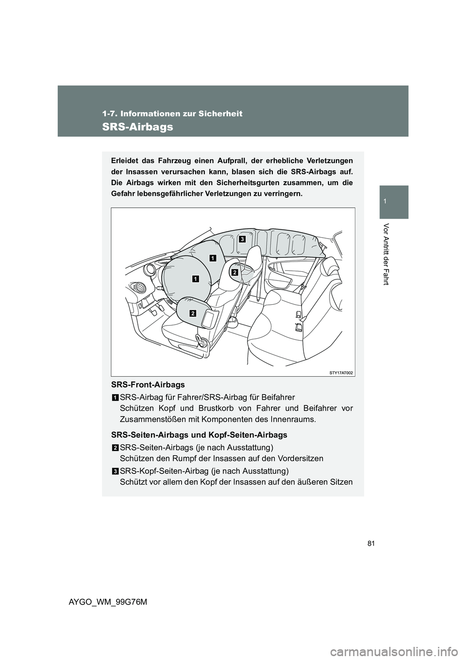 TOYOTA AYGO 2013 Betriebsanleitungen (in German) 81
1
1-7. Informationen zur Sicherheit
Vor Antritt der Fahrt
AYGO_WM_99G76M
SRS-Airbags
Erleidet das Fahrzeug einen Aufprall, der erhebliche Verletzungen
der Insassen verursachen kann, blasen sich d TOYOTA AYGO 2013 Betriebsanleitungen (in German) 81
1
1-7. Informationen zur Sicherheit
Vor Antritt der Fahrt
AYGO_WM_99G76M
SRS-Airbags
Erleidet das Fahrzeug einen Aufprall, der erhebliche Verletzungen
der Insassen verursachen kann, blasen sich d