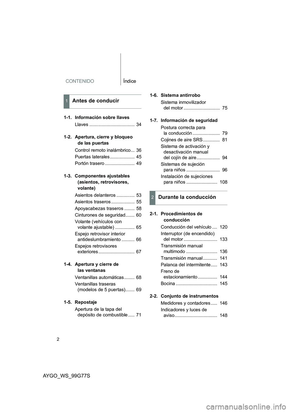 TOYOTA AYGO 2013  Manuale de Empleo (in Spanish) CONTENIDOÍndice
2
AYGO_WS_99G77S
1-1. Información sobre llaves 
Llaves ...................................  34 
1-2. Apertura, cierre y bloqueo  
de las puertas 
Control remoto inalámbrico...  36 
