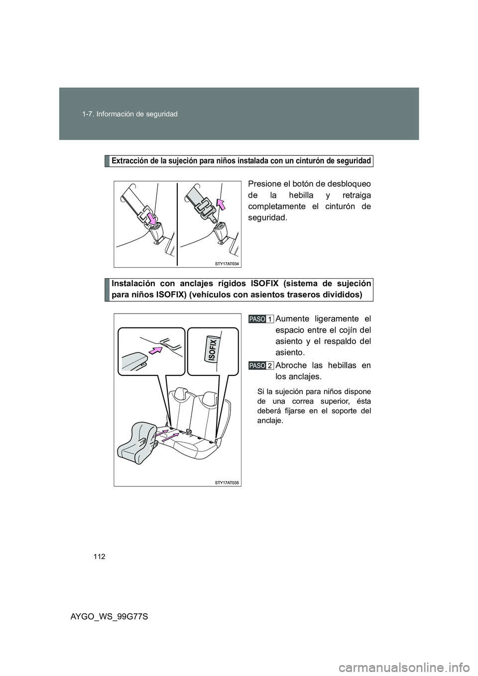 TOYOTA AYGO 2013  Manuale de Empleo (in Spanish) 112 
1-7. Información de seguridad
AYGO_WS_99G77S
Extracción de la sujeción para niños instalada con un cinturón de seguridad
Presione el botón de desbloqueo 
de la hebilla y retraiga
completame