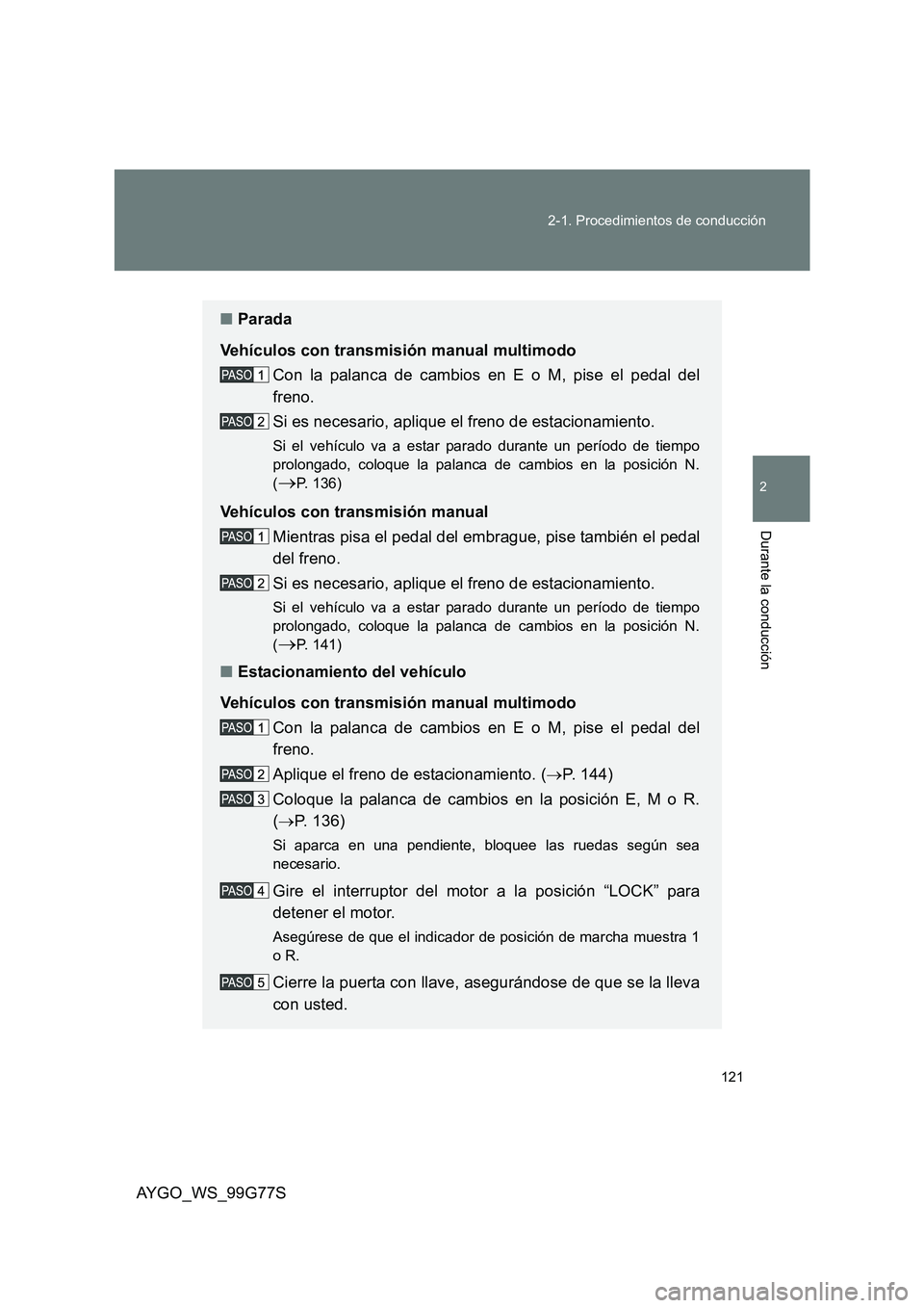 TOYOTA AYGO 2013 Manuale de Empleo (in Spanish) 121
2-1. Procedimientos de conducción
2
Durante la conducción
AYGO_WS_99G77S
■ Parada
Vehículos con transmisión manual multimodo
Con la palanca de cambios en E o M, pise el pedal del
freno. TOYOTA AYGO 2013 Manuale de Empleo (in Spanish) 121
2-1. Procedimientos de conducción
2
Durante la conducción
AYGO_WS_99G77S
■ Parada
Vehículos con transmisión manual multimodo
Con la palanca de cambios en E o M, pise el pedal del
freno.