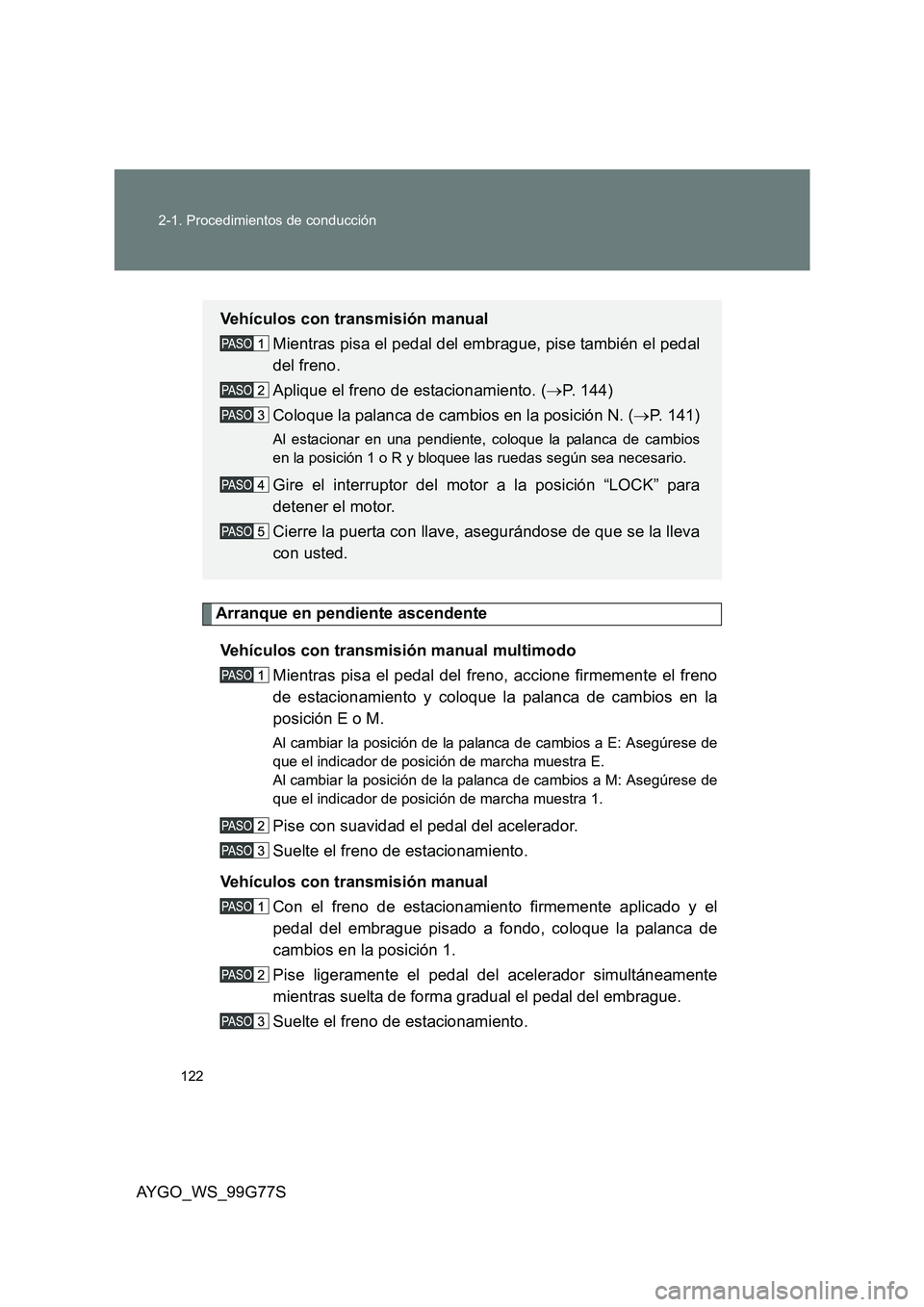 TOYOTA AYGO 2013  Manuale de Empleo (in Spanish) 122 
2-1. Procedimientos de conducción
AYGO_WS_99G77S
Arranque en pendiente ascendente 
Vehículos con transmisión manual multimodo 
Mientras pisa el pedal del freno, accione firmemente el freno 
de