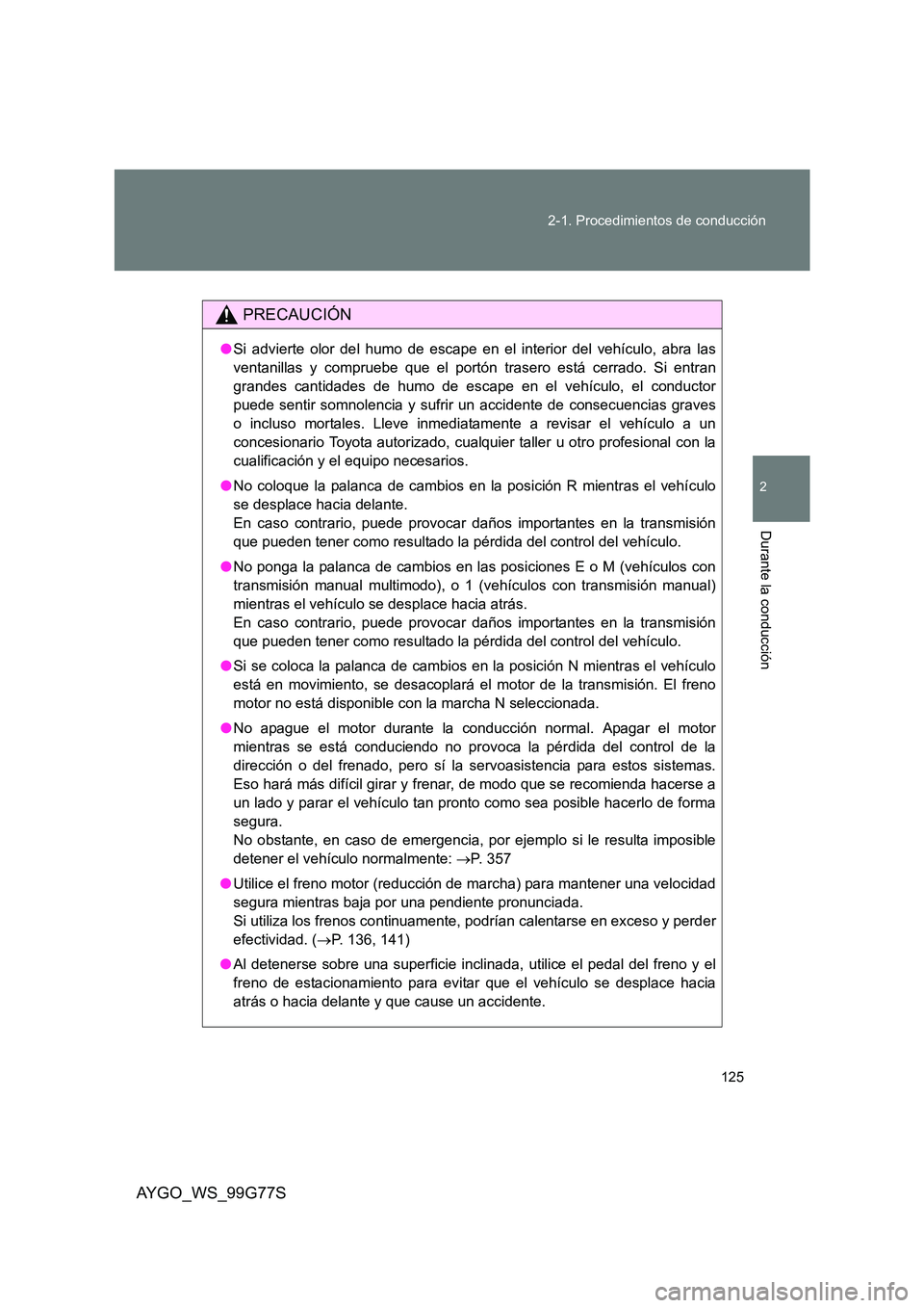 TOYOTA AYGO 2013 Manuale de Empleo (in Spanish) 125
2-1. Procedimientos de conducción
2
Durante la conducción
AYGO_WS_99G77S
PRECAUCIÓN
● Si advierte olor del humo de escape en el interior del vehículo, abra las
ventanillas y compruebe que TOYOTA AYGO 2013 Manuale de Empleo (in Spanish) 125
2-1. Procedimientos de conducción
2
Durante la conducción
AYGO_WS_99G77S
PRECAUCIÓN
● Si advierte olor del humo de escape en el interior del vehículo, abra las
ventanillas y compruebe que