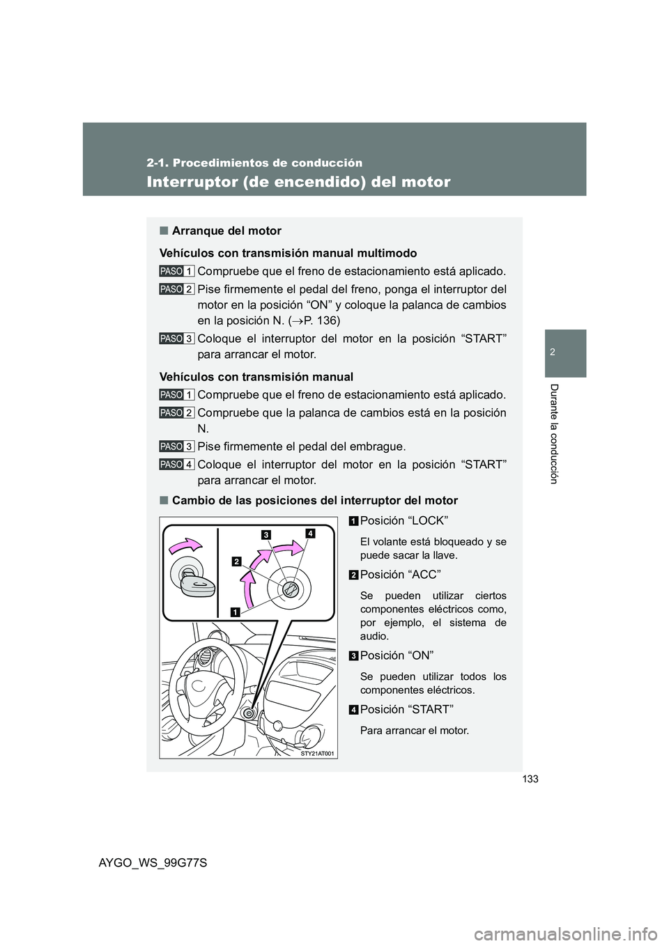 TOYOTA AYGO 2013  Manuale de Empleo (in Spanish) 133
2-1. Procedimientos de conducción
2
Durante la conducción
AYGO_WS_99G77S
Interruptor (de encendido) del motor
■Arranque del motor 
Vehículos con transmisión manual multimodo 
Compruebe que e