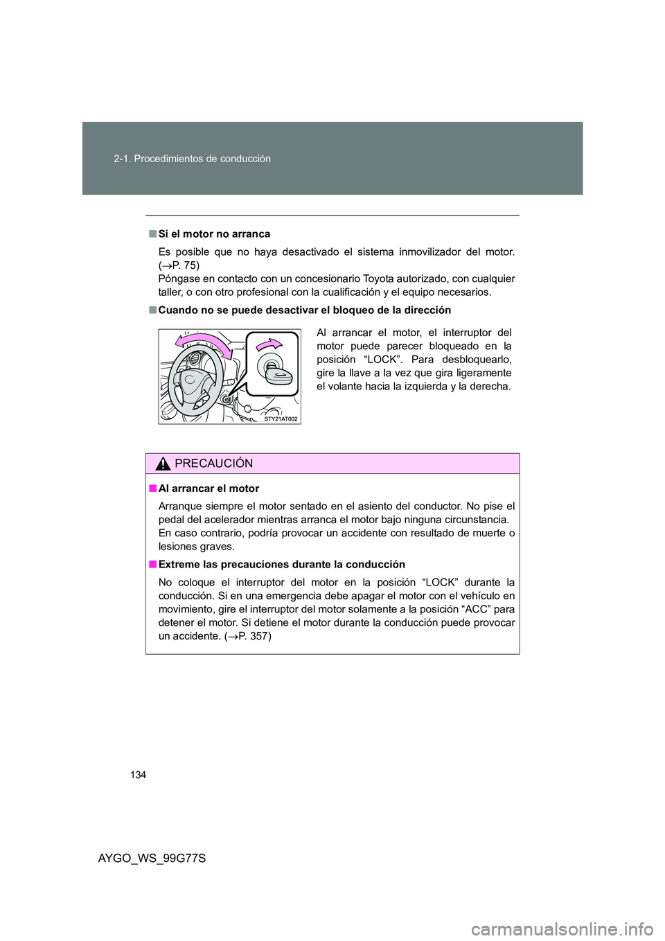 TOYOTA AYGO 2013  Manuale de Empleo (in Spanish) 134 
2-1. Procedimientos de conducción
AYGO_WS_99G77S
■ Si el motor no arranca 
Es posible que no haya desactivado el sistema inmovilizador del motor. 
( →P.  7 5 )   
Póngase en contacto con un