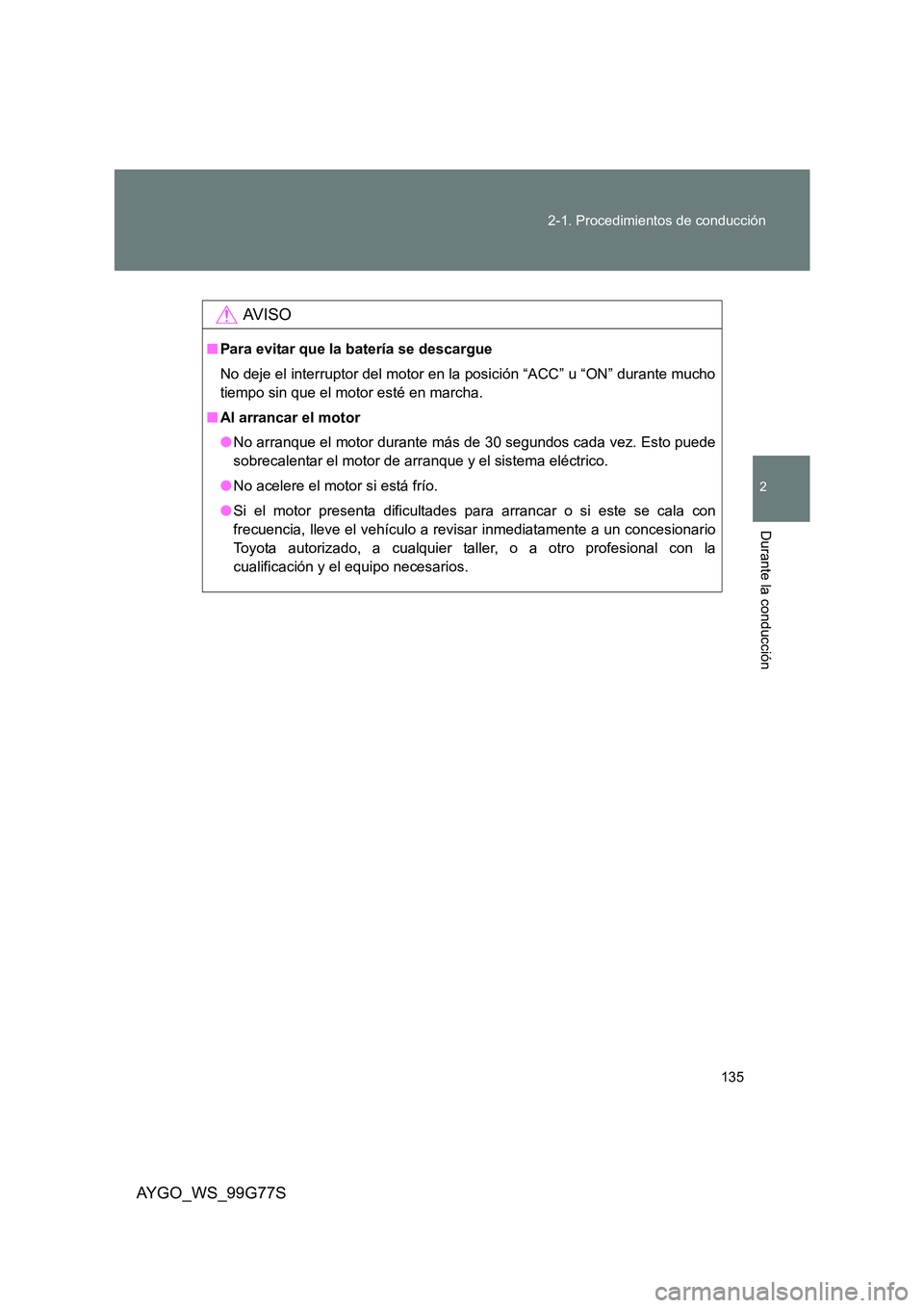 TOYOTA AYGO 2013  Manuale de Empleo (in Spanish) 135 
2-1. Procedimientos de conducción
2
Durante la conducción
AYGO_WS_99G77S
AV I S O
■ Para evitar que la batería se descargue 
No deje el interruptor del motor en la posición “ACC” u “O