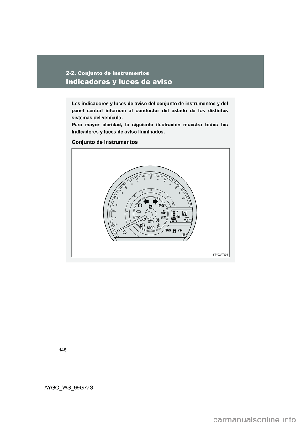 TOYOTA AYGO 2013  Manuale de Empleo (in Spanish) 148
2-2. Conjunto de instrumentos
AYGO_WS_99G77S
Indicadores y luces de aviso
Los indicadores y luces de aviso del conjunto de instrumentos y del 
panel central informan al conductor del estado de los