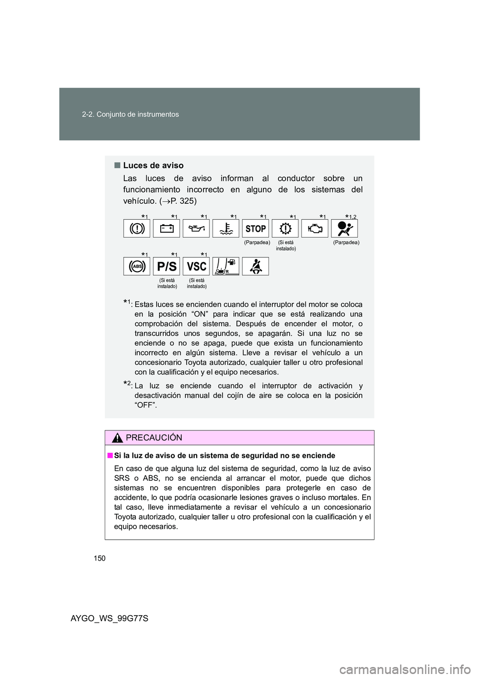 TOYOTA AYGO 2013  Manuale de Empleo (in Spanish) 150 
2-2. Conjunto de instrumentos
AYGO_WS_99G77S
PRECAUCIÓN
■ Si la luz de aviso de un sistema de seguridad no se enciende 
En caso de que alguna luz del sistema de seguridad, como la luz de aviso