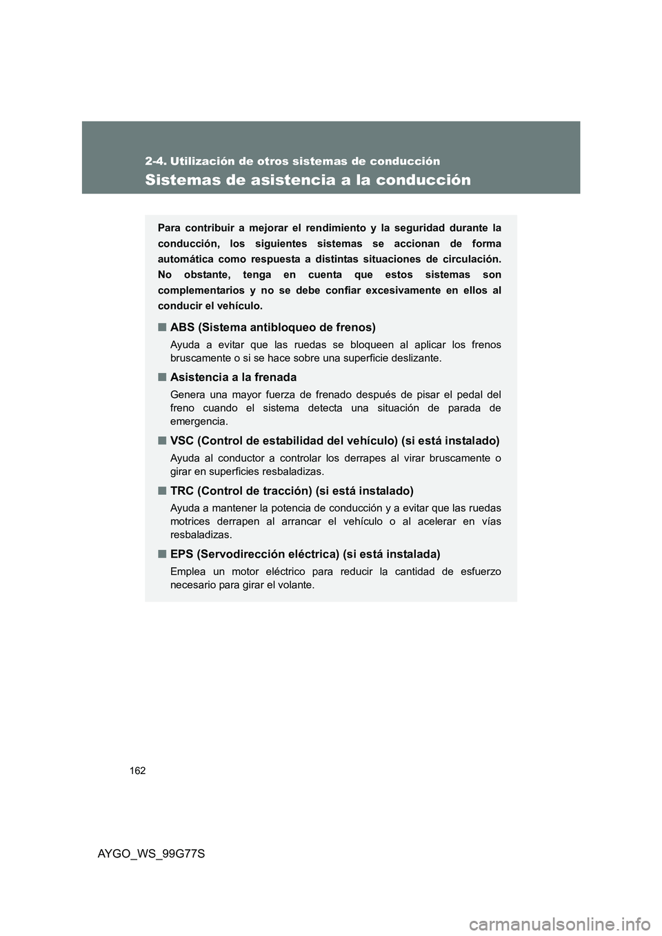 TOYOTA AYGO 2013  Manuale de Empleo (in Spanish) 162
AYGO_WS_99G77S
2-4. Utilización de otros sistemas de conducción
Sistemas de asistencia a la conducción
Para contribuir a mejorar el rendimiento y la seguridad durante la 
conducción, los sigui