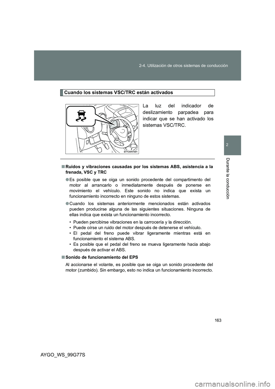 TOYOTA AYGO 2013  Manuale de Empleo (in Spanish) 163 
2-4. Utilización de otros sistemas de conducción
2
Durante la conducción
AYGO_WS_99G77S
Cuando los sistemas VSC/TRC están activados 
La luz del indicador de 
deslizamiento parpadea para
indic