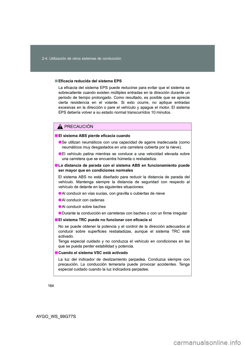 TOYOTA AYGO 2013  Manuale de Empleo (in Spanish) 164 
2-4. Utilización de otros sistemas de conducción
AYGO_WS_99G77S
■ Eficacia reducida del sistema EPS 
La eficacia del sistema EPS puede reducirse para evitar que el sistema se 
sobrecaliente c