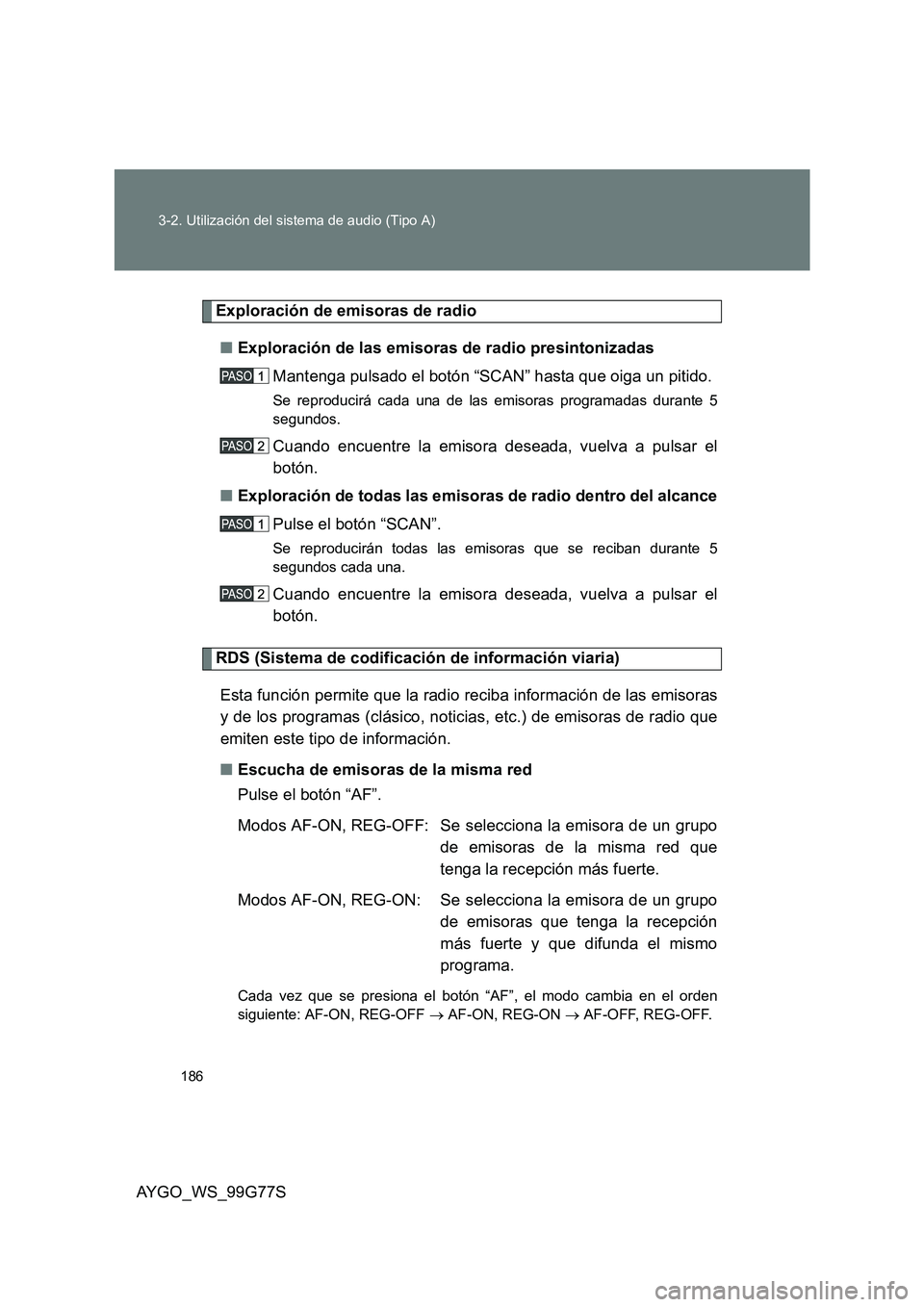 TOYOTA AYGO 2013  Manuale de Empleo (in Spanish) 186 
3-2. Utilización del sistema de audio (Tipo A)
AYGO_WS_99G77S
Exploración de emisoras de radio 
■ Exploración de las emisoras de radio presintonizadas 
Mantenga pulsado el botón “SCAN” 