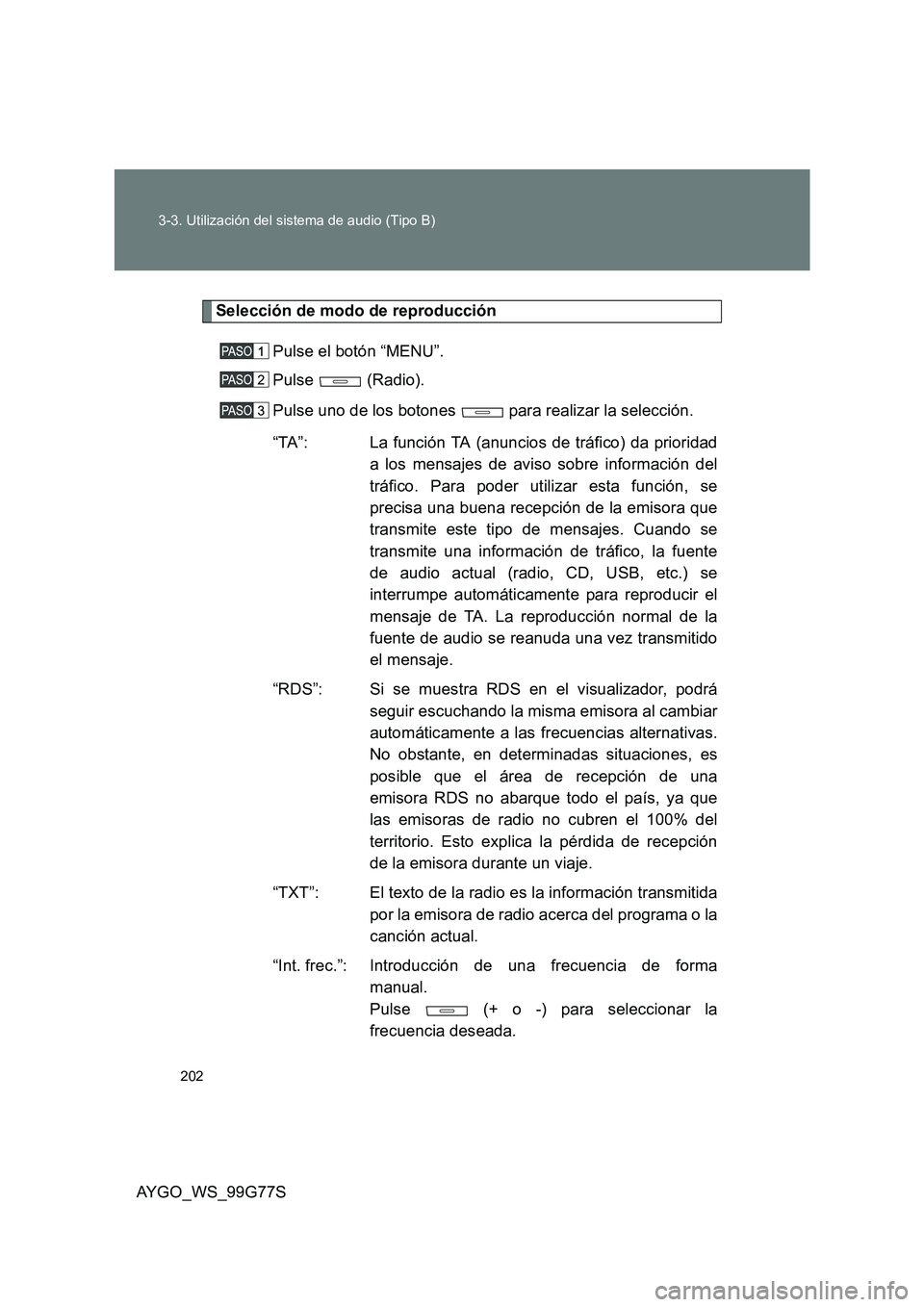 TOYOTA AYGO 2013 Manuale de Empleo (in Spanish) 202
3-3. Utilización del sistema de audio (Tipo B)
AYGO_WS_99G77S
Selección de modo de reproducción
Pulse el botón “MENU”.
Pulse (Radio).
Pulse uno de los botones para realizar la selec TOYOTA AYGO 2013 Manuale de Empleo (in Spanish) 202
3-3. Utilización del sistema de audio (Tipo B)
AYGO_WS_99G77S
Selección de modo de reproducción
Pulse el botón “MENU”.
Pulse (Radio).
Pulse uno de los botones para realizar la selec