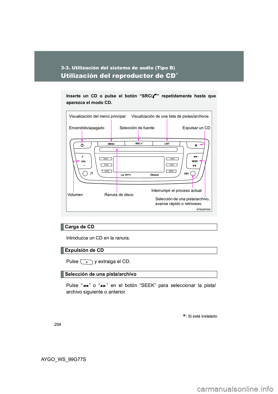 TOYOTA AYGO 2013 Manuale de Empleo (in Spanish) 204
3-3. Utilización del sistema de audio (Tipo B)
AYGO_WS_99G77S
Utilización del reproductor de CD∗
Carga de CD
Introduzca un CD en la ranura.
Expulsión de CD
Pulse y extraiga el CD.
Selecci TOYOTA AYGO 2013 Manuale de Empleo (in Spanish) 204
3-3. Utilización del sistema de audio (Tipo B)
AYGO_WS_99G77S
Utilización del reproductor de CD∗
Carga de CD
Introduzca un CD en la ranura.
Expulsión de CD
Pulse y extraiga el CD.
Selecci