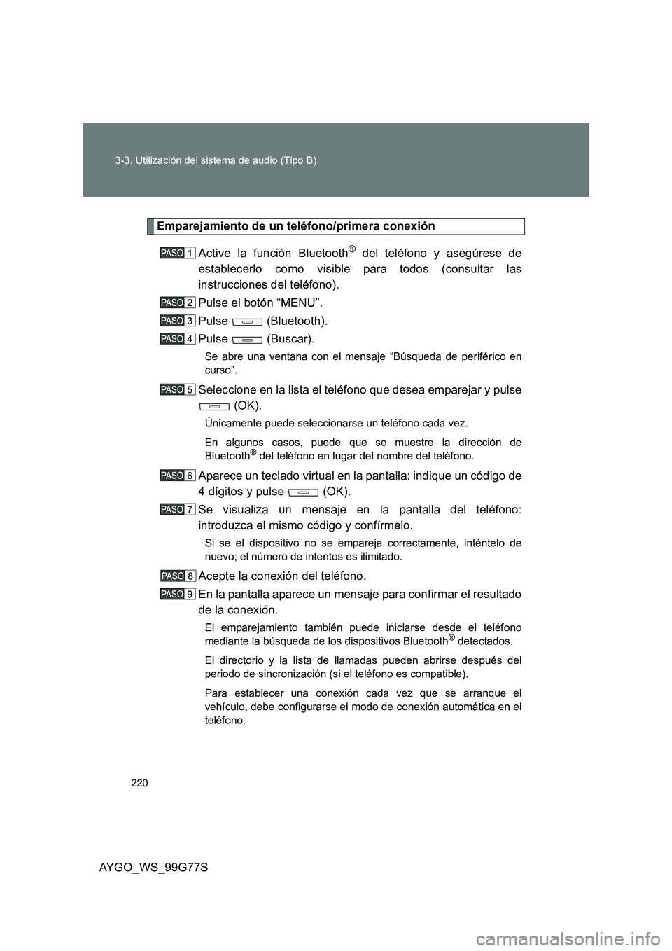 TOYOTA AYGO 2013  Manuale de Empleo (in Spanish) 220 
3-3. Utilización del sistema de audio (Tipo B)
AYGO_WS_99G77S
Emparejamiento de un teléfono/primera conexión 
Active la función Bluetooth® del teléfono y asegúrese de 
establecerlo como vi
