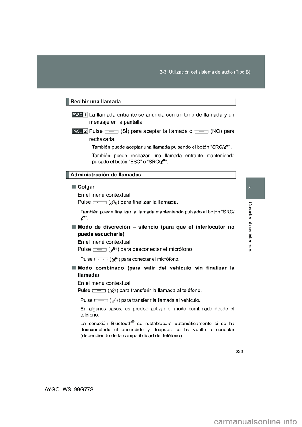 TOYOTA AYGO 2013  Manuale de Empleo (in Spanish) 223 
3-3. Utilización del sistema de audio (Tipo B)
3
AYGO_WS_99G77S
Características interiores
Recibir una llamada 
La llamada entrante se anuncia con un tono de llamada y un 
mensaje en la pantall