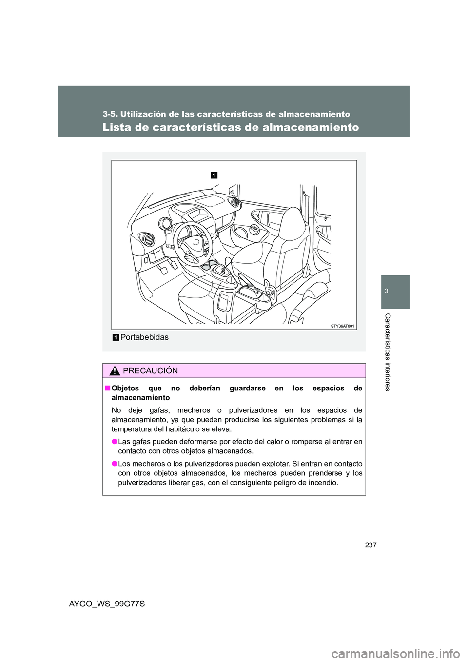 TOYOTA AYGO 2013  Manuale de Empleo (in Spanish) 237
3
AYGO_WS_99G77S
Características interiores
3-5. Utilización de las características de almacenamiento
Lista de características de almacenamiento
PRECAUCIÓN
■Objetos que no deberían guardar