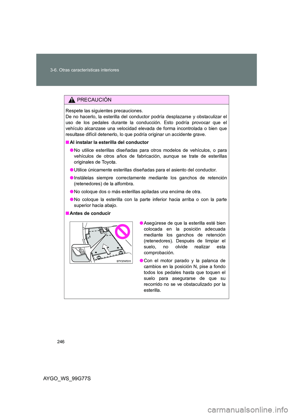 TOYOTA AYGO 2013 Manuale de Empleo (in Spanish) 246
3-6. Otras características interiores
AYGO_WS_99G77S
PRECAUCIÓN
Respete las siguientes precauciones.
De no hacerlo, la esterilla del conductor podría desplazarse y obstaculizar el
uso de los TOYOTA AYGO 2013 Manuale de Empleo (in Spanish) 246
3-6. Otras características interiores
AYGO_WS_99G77S
PRECAUCIÓN
Respete las siguientes precauciones.
De no hacerlo, la esterilla del conductor podría desplazarse y obstaculizar el
uso de los