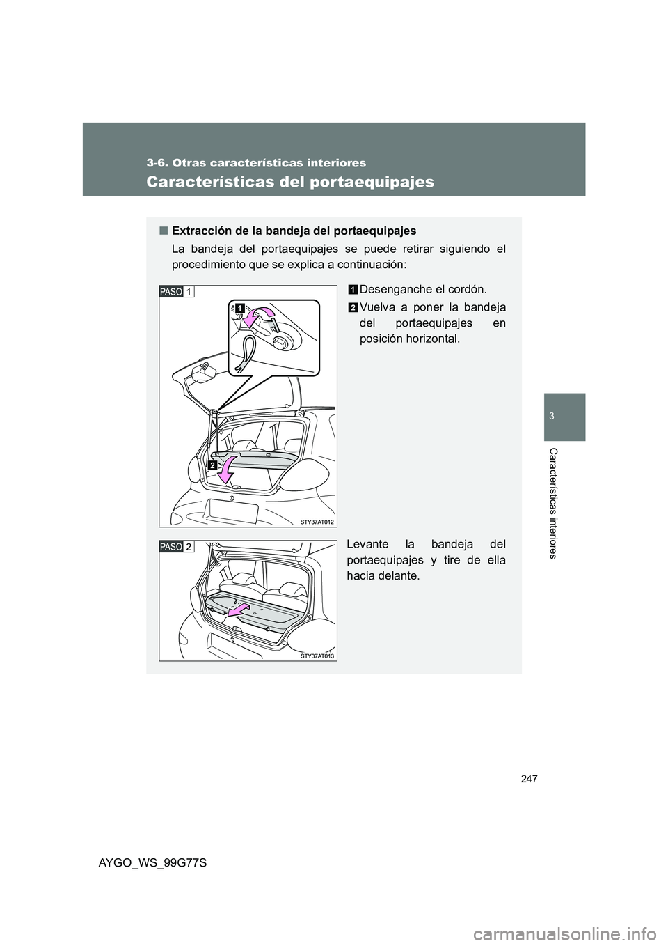 TOYOTA AYGO 2013  Manuale de Empleo (in Spanish) 247
3-6. Otras características interiores
3
AYGO_WS_99G77S
Características interiores
Características del por taequipajes
■Extracción de la bandeja del portaequipajes 
La bandeja del portaequipa