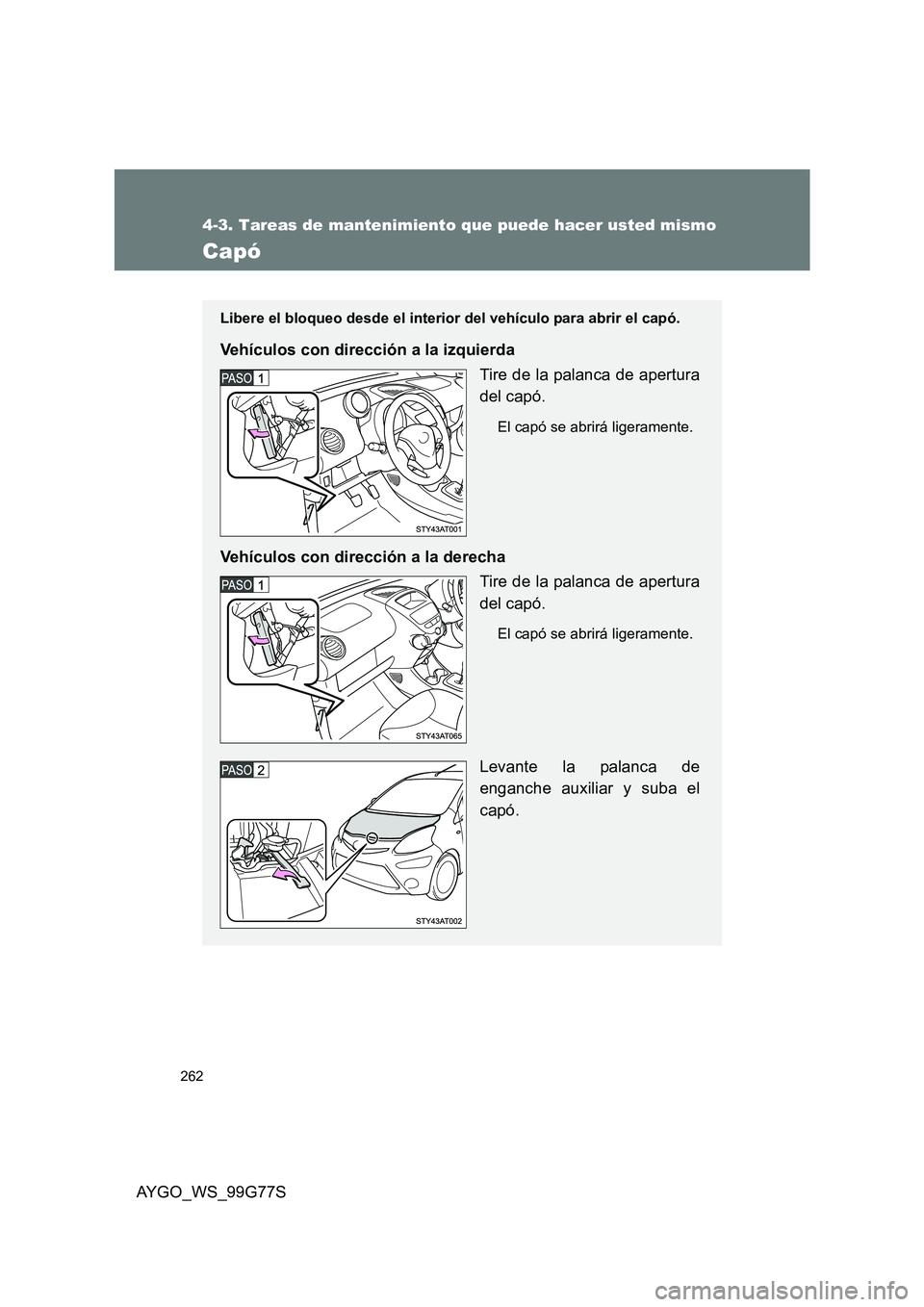 TOYOTA AYGO 2013 Manuale de Empleo (in Spanish) 262
4-3. Tareas de mantenimiento que puede hacer usted mismo
AYGO_WS_99G77S
Capó
Libere el bloqueo desde el interior del vehículo para abrir el capó.
Vehículos con dirección a la izquierda
Tire TOYOTA AYGO 2013 Manuale de Empleo (in Spanish) 262
4-3. Tareas de mantenimiento que puede hacer usted mismo
AYGO_WS_99G77S
Capó
Libere el bloqueo desde el interior del vehículo para abrir el capó.
Vehículos con dirección a la izquierda
Tire