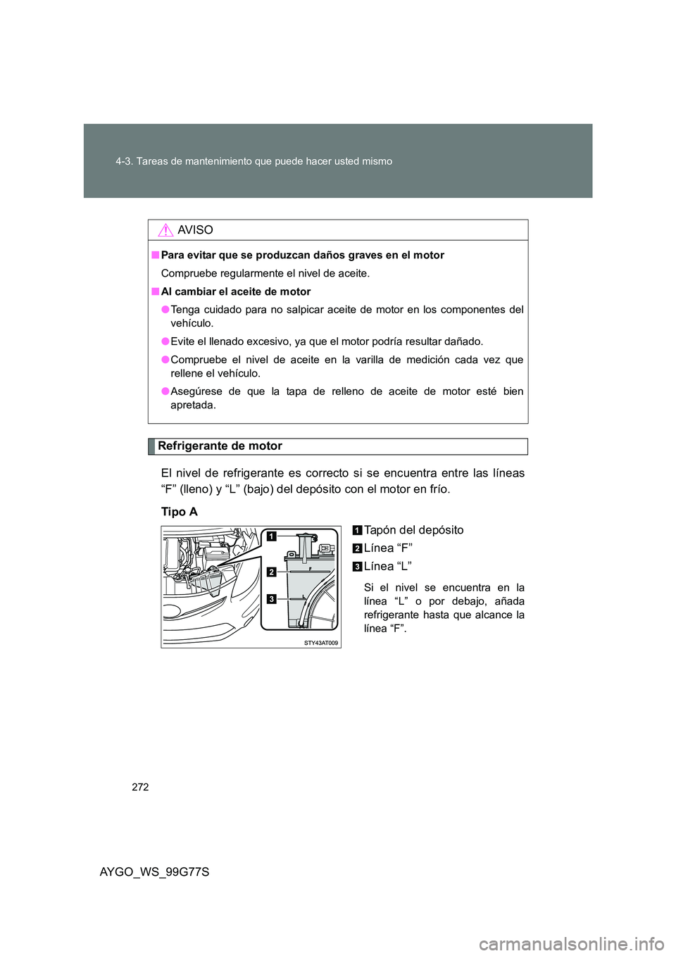 TOYOTA AYGO 2013  Manuale de Empleo (in Spanish) 272 
4-3. Tareas de mantenimiento que puede hacer usted mismo
AYGO_WS_99G77S
Refrigerante de motor 
El nivel de refrigerante es correcto si se encuentra entre las líneas 
“F” (lleno) y “L” (b