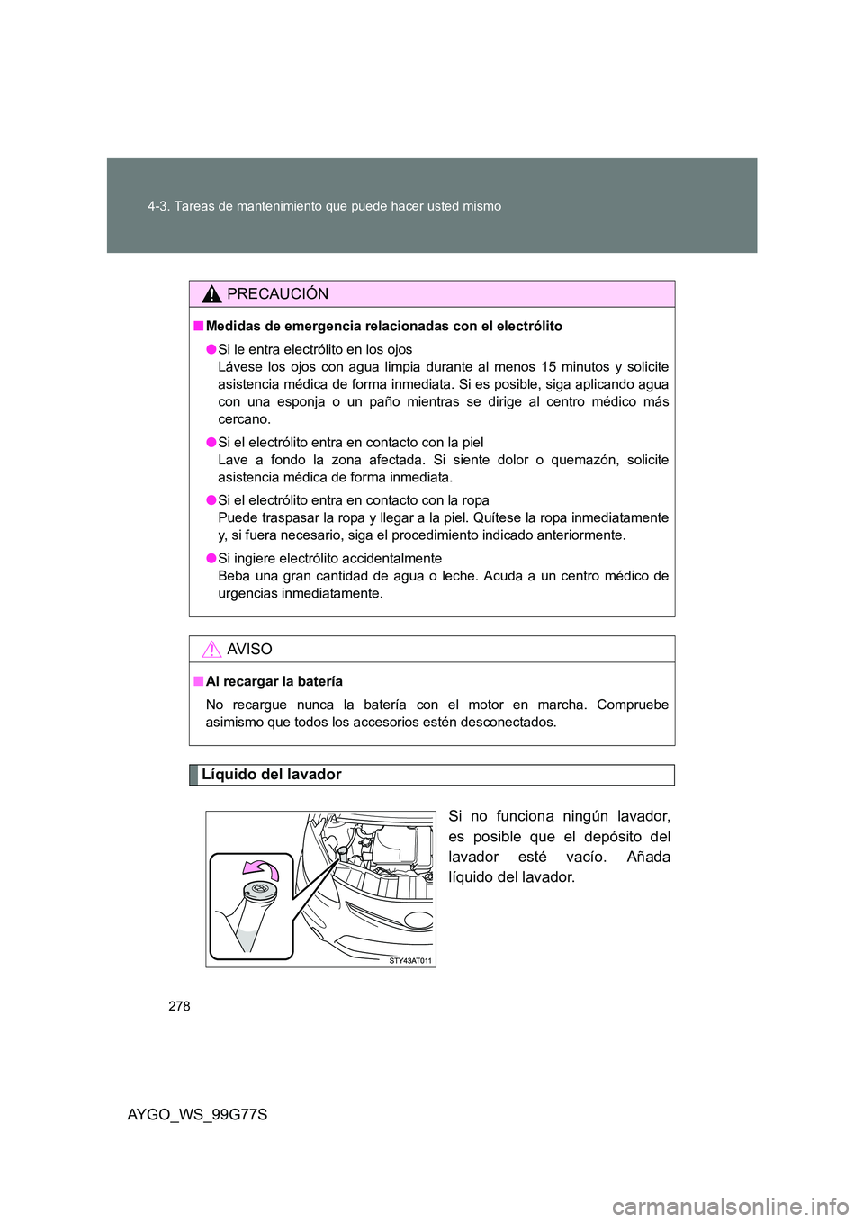 TOYOTA AYGO 2013  Manuale de Empleo (in Spanish) 278 
4-3. Tareas de mantenimiento que puede hacer usted mismo
AYGO_WS_99G77S
Líquido del lavador 
Si no funciona ningún lavador, 
es posible que el depósito del
lavador esté vacío. Añada 
líqui