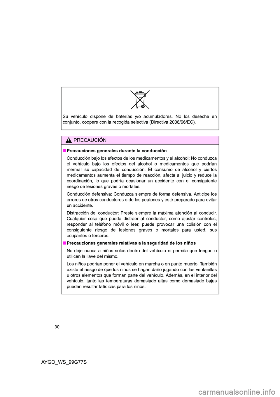 TOYOTA AYGO 2013  Manuale de Empleo (in Spanish) AYGO_WS_99G77S
30
Su vehículo dispone de baterías y/o acumuladores. No los deseche en 
conjunto, coopere con la recogida selectiva (Directiva 2006/66/EC).
PRECAUCIÓN
■ Precauciones generales dura