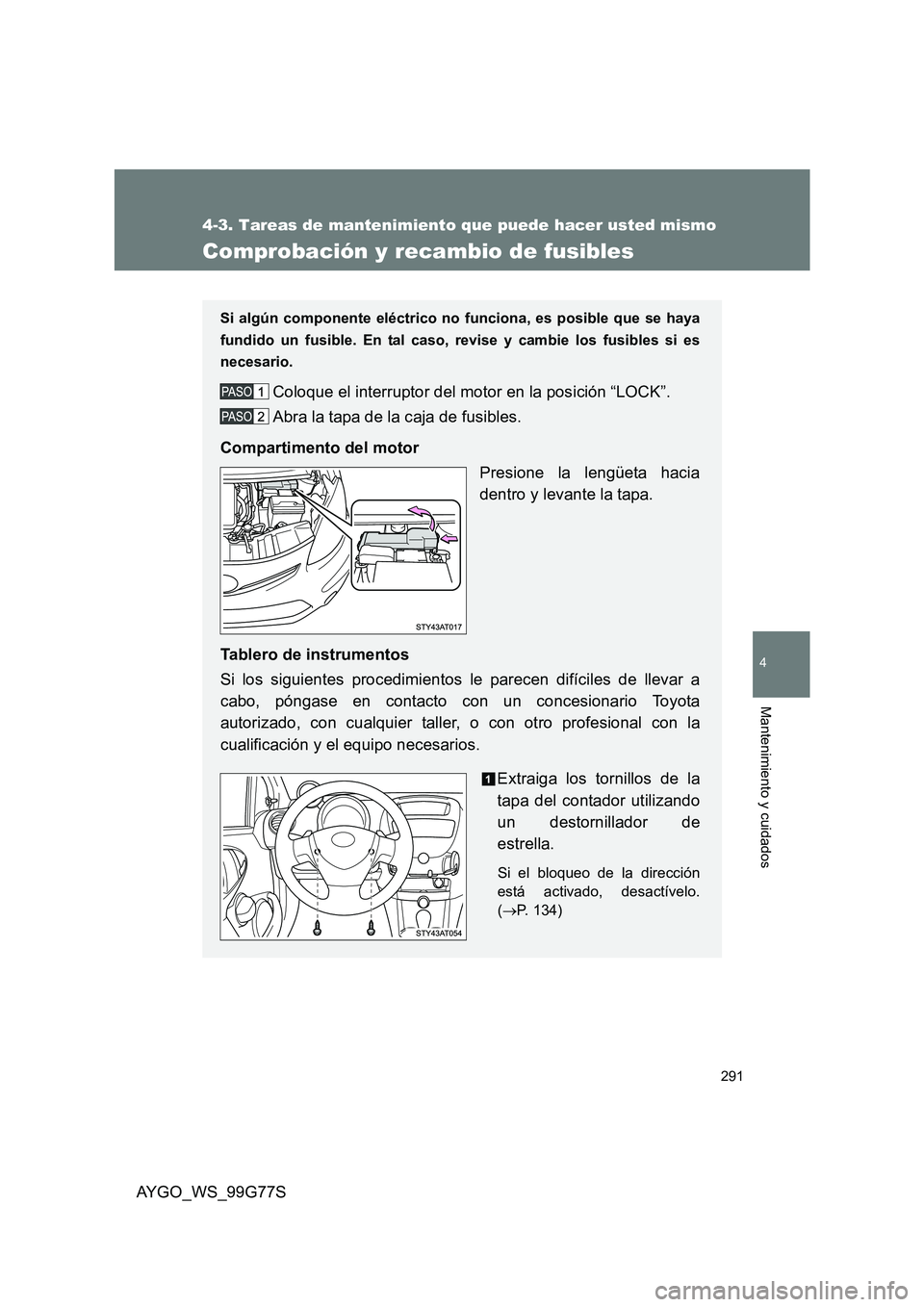 TOYOTA AYGO 2013 Manuale de Empleo (in Spanish) 291
4-3. Tareas de mantenimiento que puede hacer usted mismo
4
Mantenimiento y cuidados
AYGO_WS_99G77S
Comprobación y recambio de fusibles
Si algún componente eléctrico no funciona, es posible que TOYOTA AYGO 2013 Manuale de Empleo (in Spanish) 291
4-3. Tareas de mantenimiento que puede hacer usted mismo
4
Mantenimiento y cuidados
AYGO_WS_99G77S
Comprobación y recambio de fusibles
Si algún componente eléctrico no funciona, es posible que