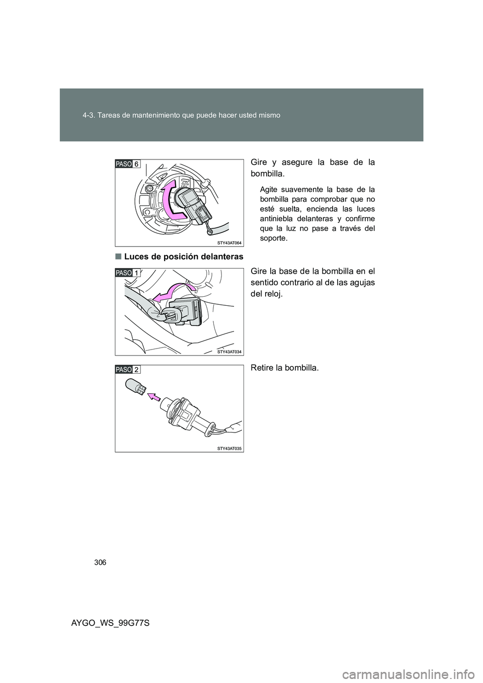 TOYOTA AYGO 2013  Manuale de Empleo (in Spanish) 306 
4-3. Tareas de mantenimiento que puede hacer usted mismo
AYGO_WS_99G77S 
Gire y asegure la base de la 
bombilla.
Agite suavemente la base de la 
bombilla para comprobar que no
esté suelta, encie