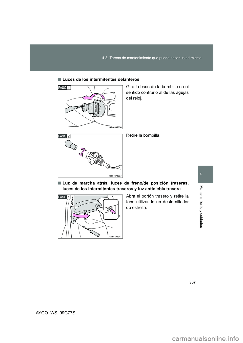 TOYOTA AYGO 2013  Manuale de Empleo (in Spanish) 307 
4-3. Tareas de mantenimiento que puede hacer usted mismo
4
Mantenimiento y cuidados
AYGO_WS_99G77S 
■ Luces de los intermitentes delanteros 
Gire la base de la bombilla en el 
sentido contrario