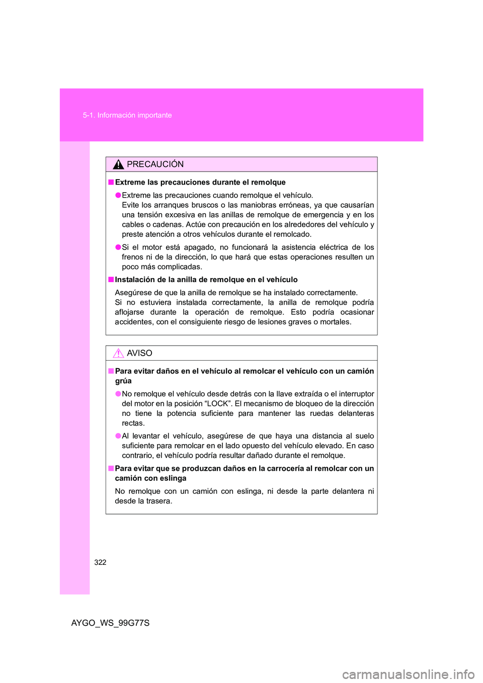 TOYOTA AYGO 2013  Manuale de Empleo (in Spanish) 322 
5-1. Información importante
AYGO_WS_99G77S
PRECAUCIÓN
■ Extreme las precauciones durante el remolque 
● Extreme las precauciones cuando remolque el vehículo. 
Evite los arranques bruscos o