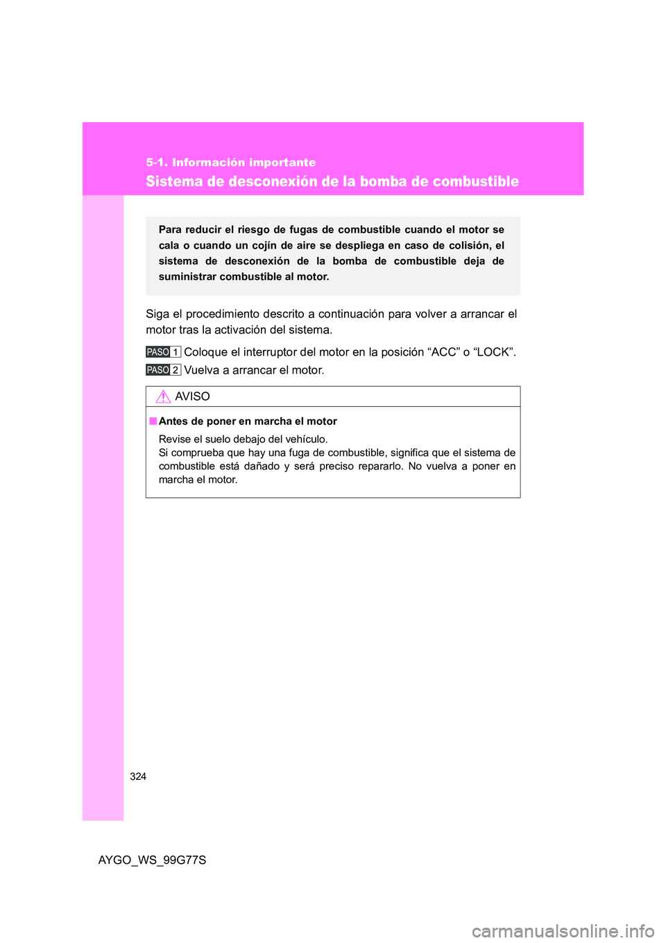 TOYOTA AYGO 2013  Manuale de Empleo (in Spanish) 324
5-1. Información importante
AYGO_WS_99G77S
Sistema de desconexión de la bomba de combustible
Siga el procedimiento descrito a continuación para volver a arrancar el 
motor tras la activación d