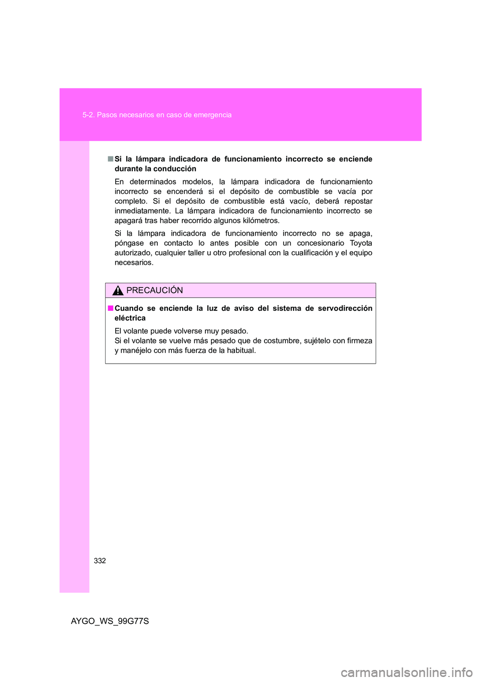 TOYOTA AYGO 2013  Manuale de Empleo (in Spanish) 332 
5-2. Pasos necesarios en caso de emergencia
AYGO_WS_99G77S
■ Si la lámpara indicadora de funcionamiento incorrecto se enciende 
durante la conducción 
En determinados modelos, la lámpara ind